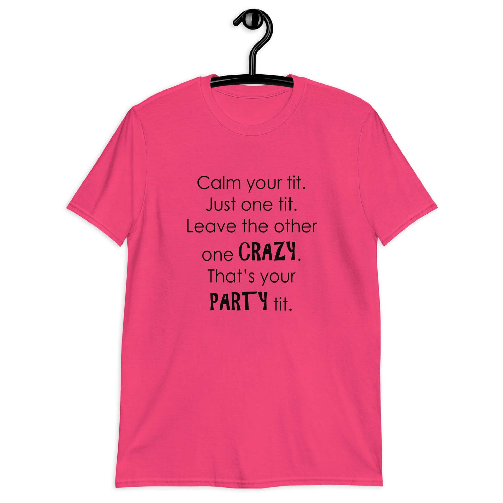Heliconia pink t-shirt with the funny phrase Calm your tit, just one tit. Leave the other one crazy, that's your party tit printed on the front.