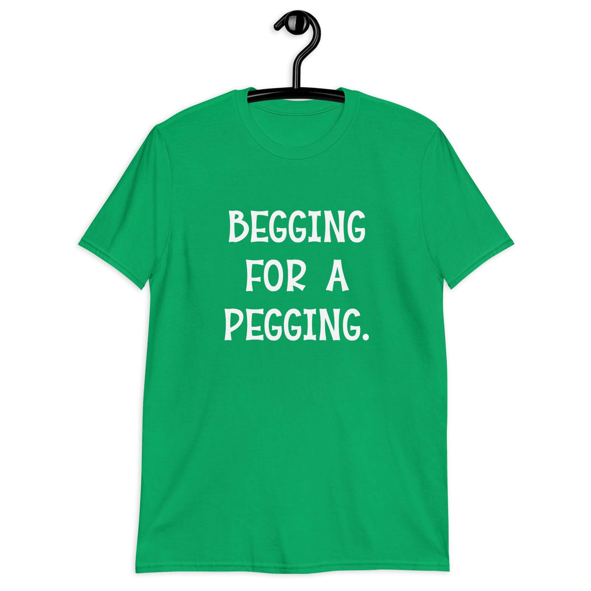 Irish green t-shirt with the words Begging for a pegging printed on the front.