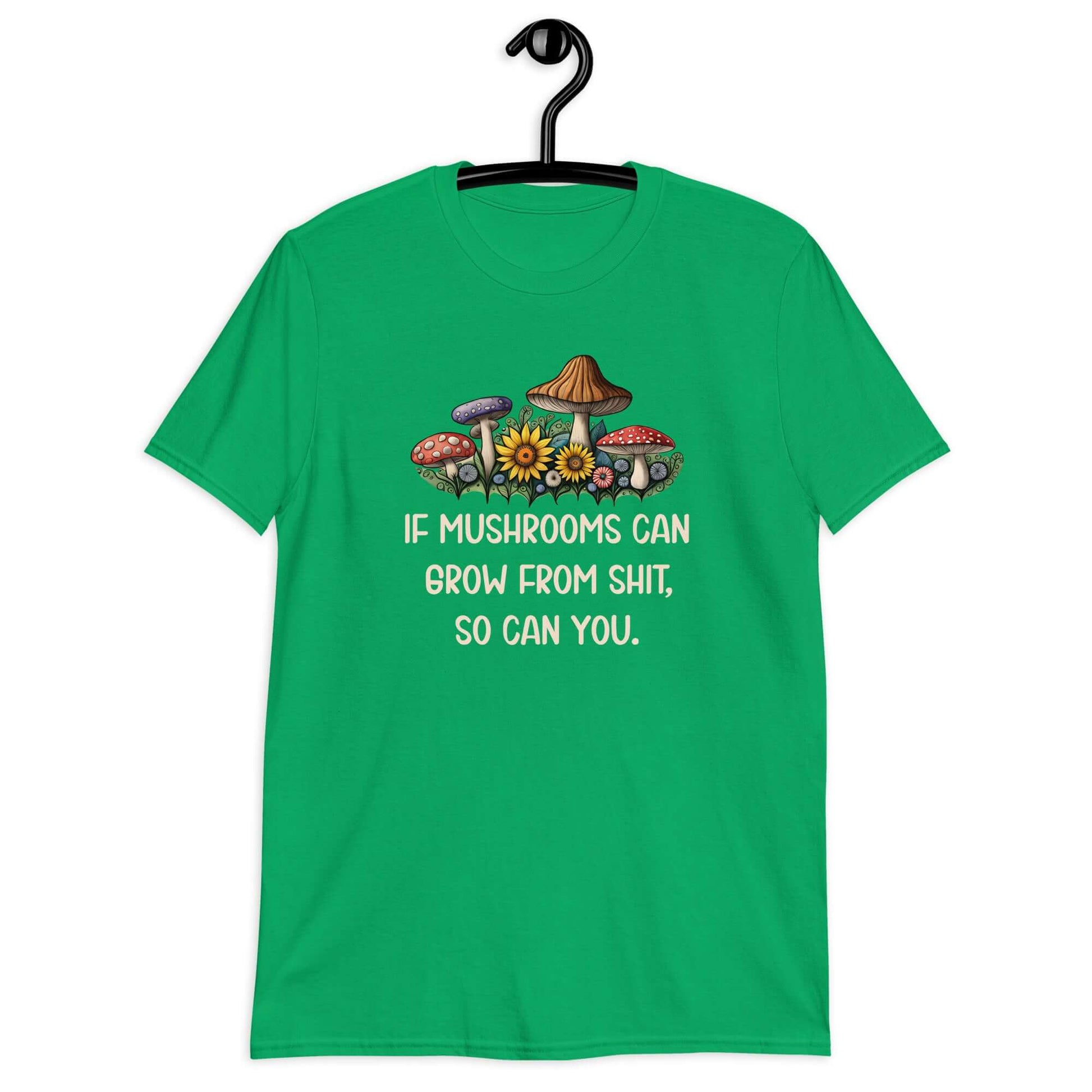Irish green t-shirt with images of mushrooms and the phrase If mushrooms can grow from shit so can you printed on the front.