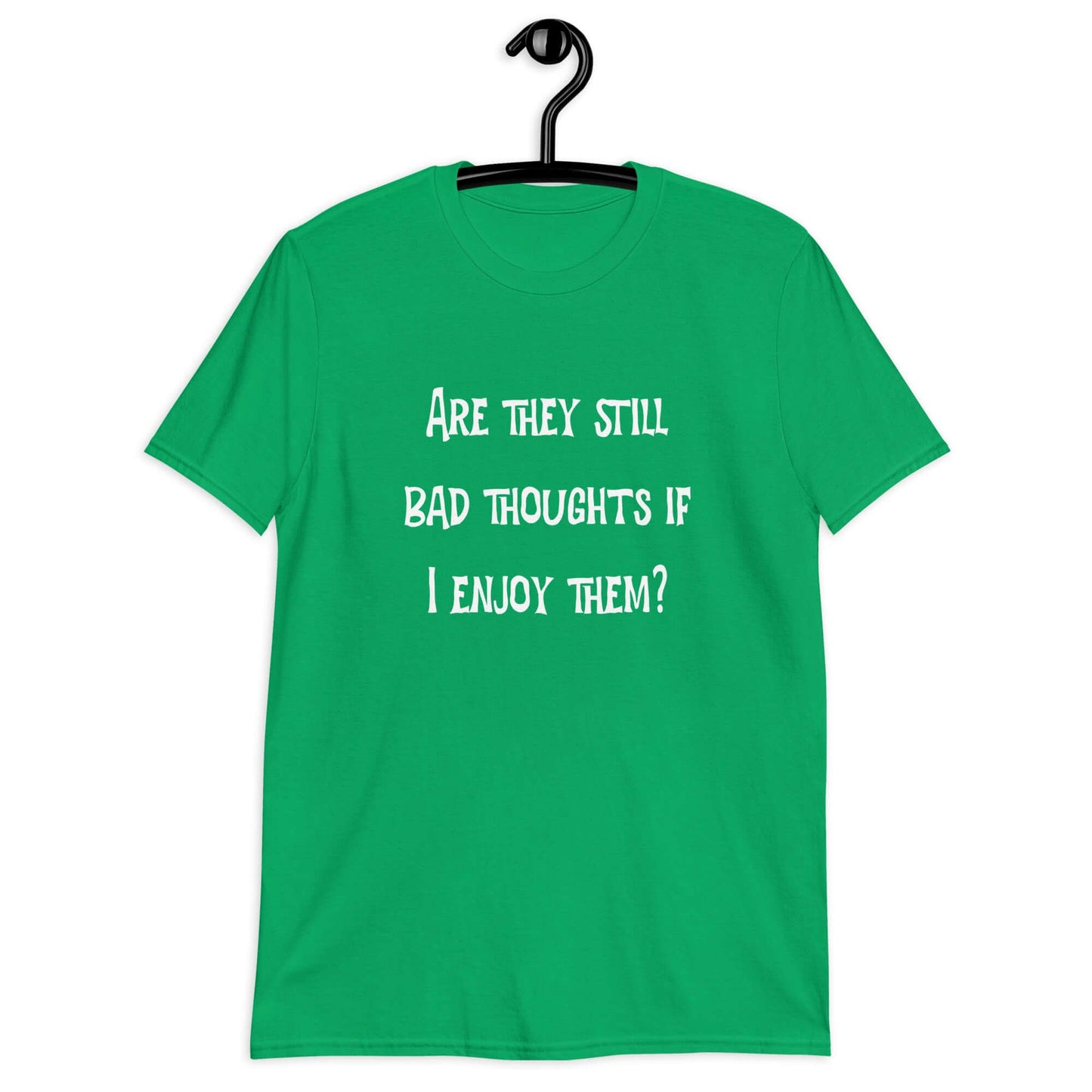 Irish green t-shirt with the phrase Are they still bad thoughts if I enjoy them question mark printed on the front.
