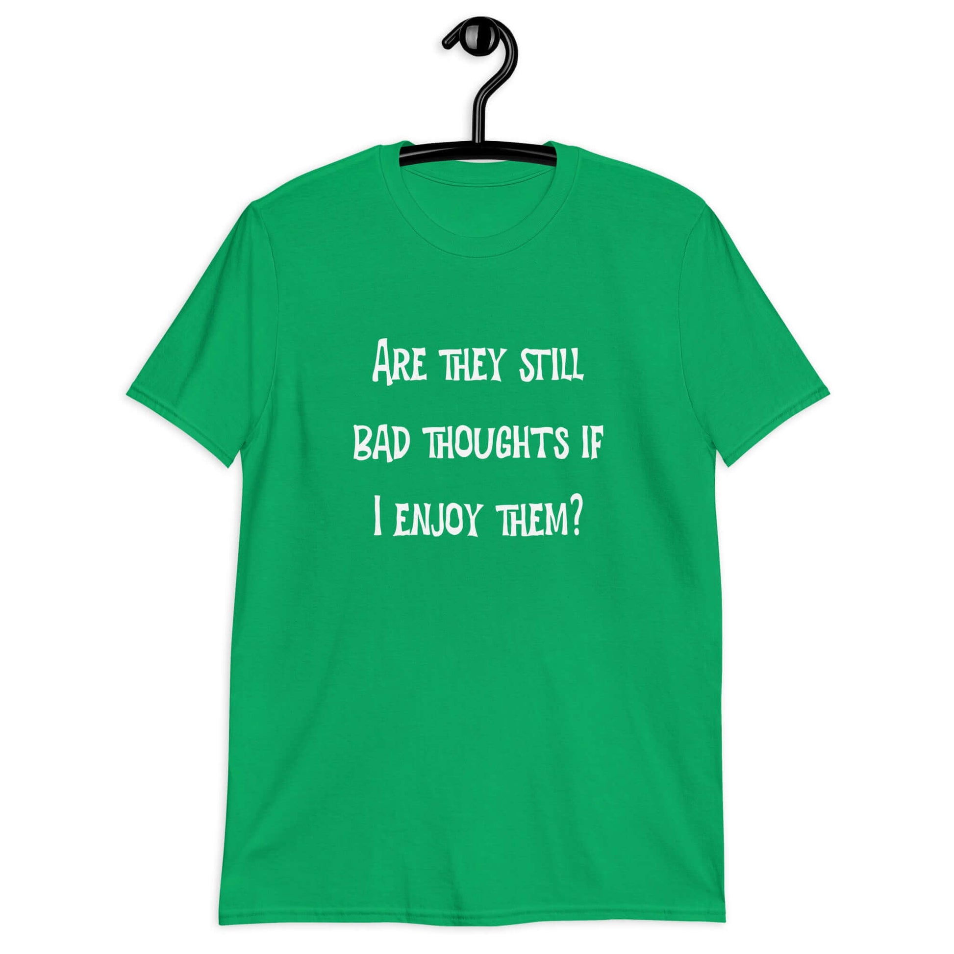 Irish green t-shirt with the phrase Are they still bad thoughts if I enjoy them question mark printed on the front.