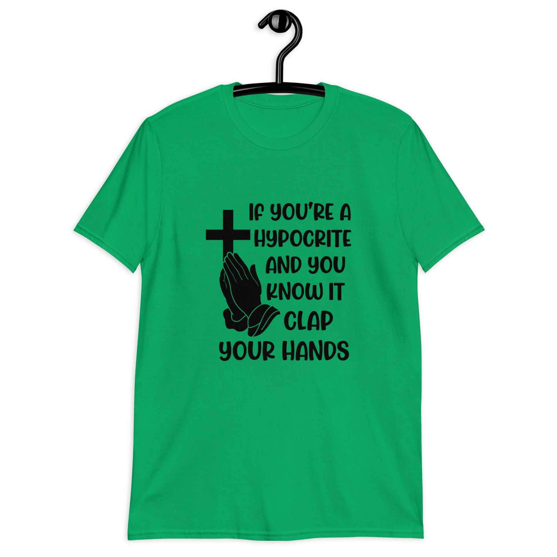 Irish green t-shirt with image of a cross and praying hands & the words If you're a hypocrite and you know it clap your hands printed on the front.