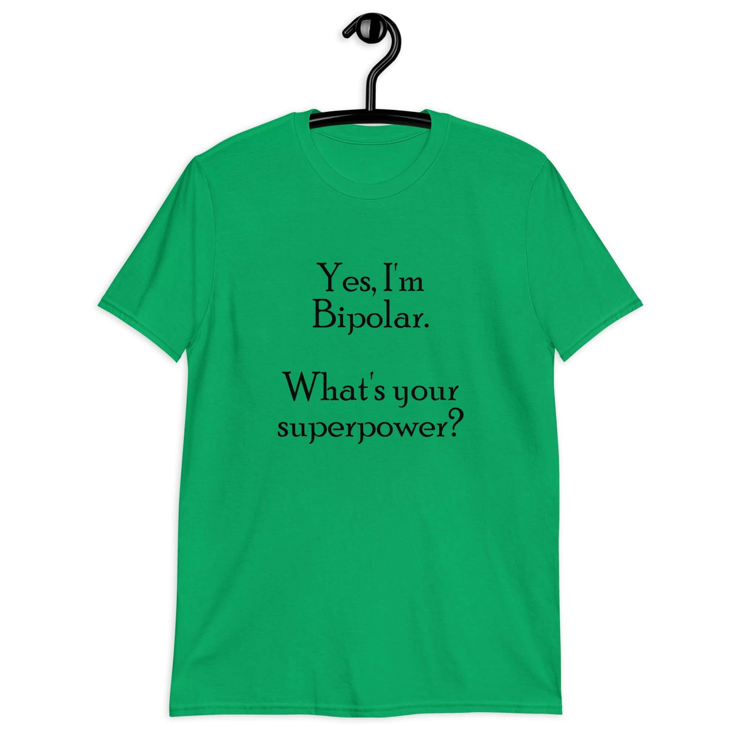 Irish green t-shirt with the phrase Yes, I'm bipolar what's your superpower question mark printed on the front.