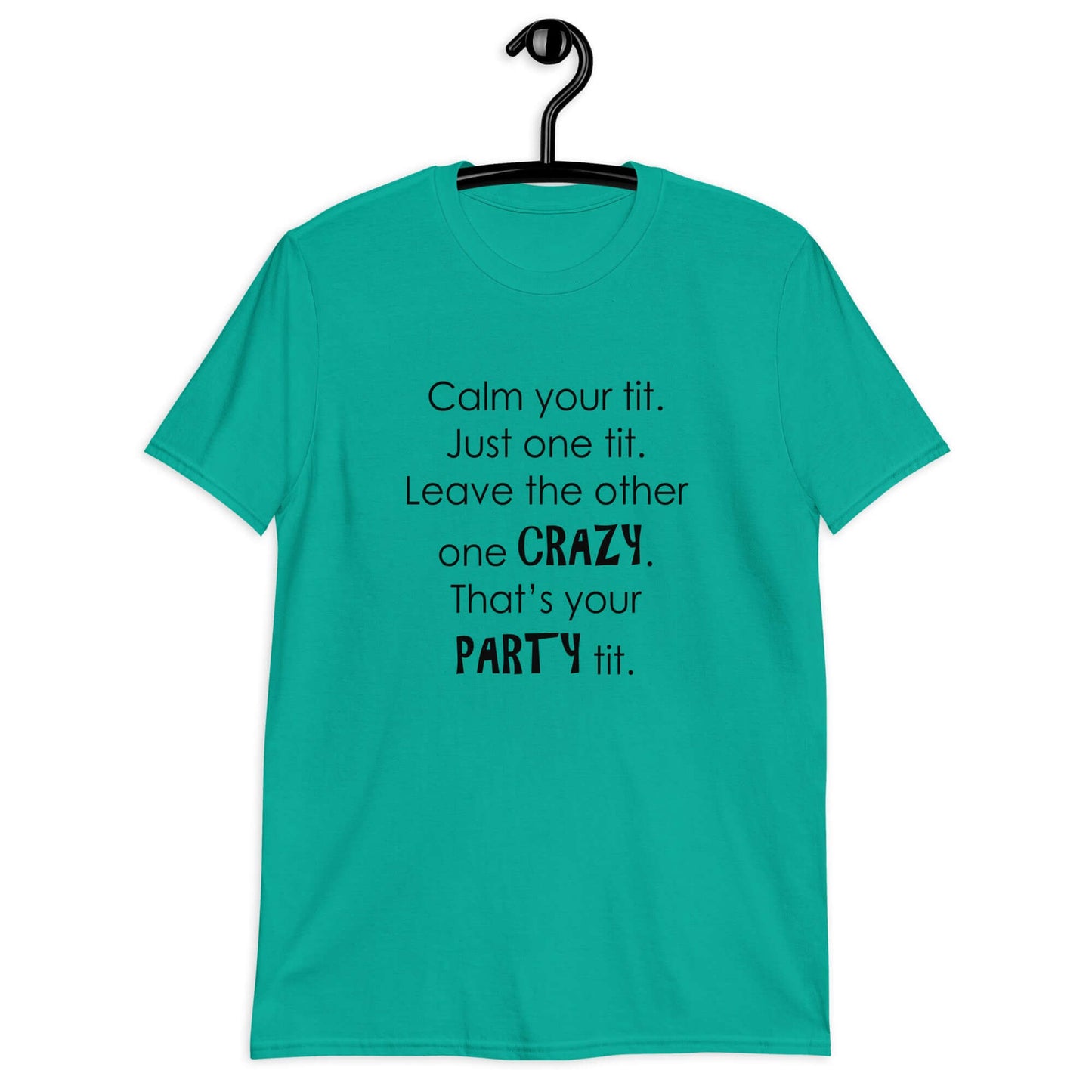 Jade t-shirt with the funny phrase Calm your tit, just one tit. Leave the other one crazy, that's your party tit printed on the front.