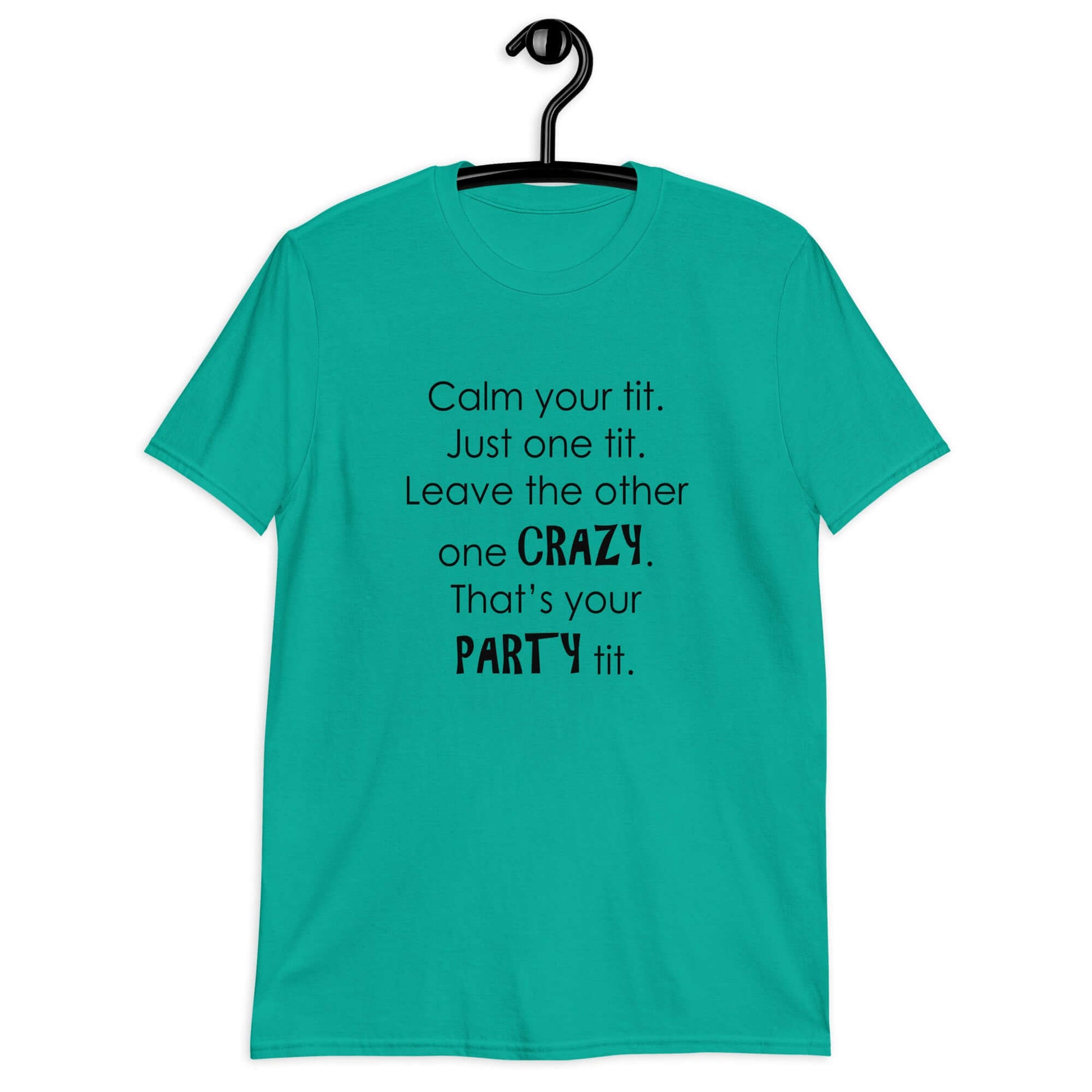 Jade t-shirt with the funny phrase Calm your tit, just one tit. Leave the other one crazy, that's your party tit printed on the front.