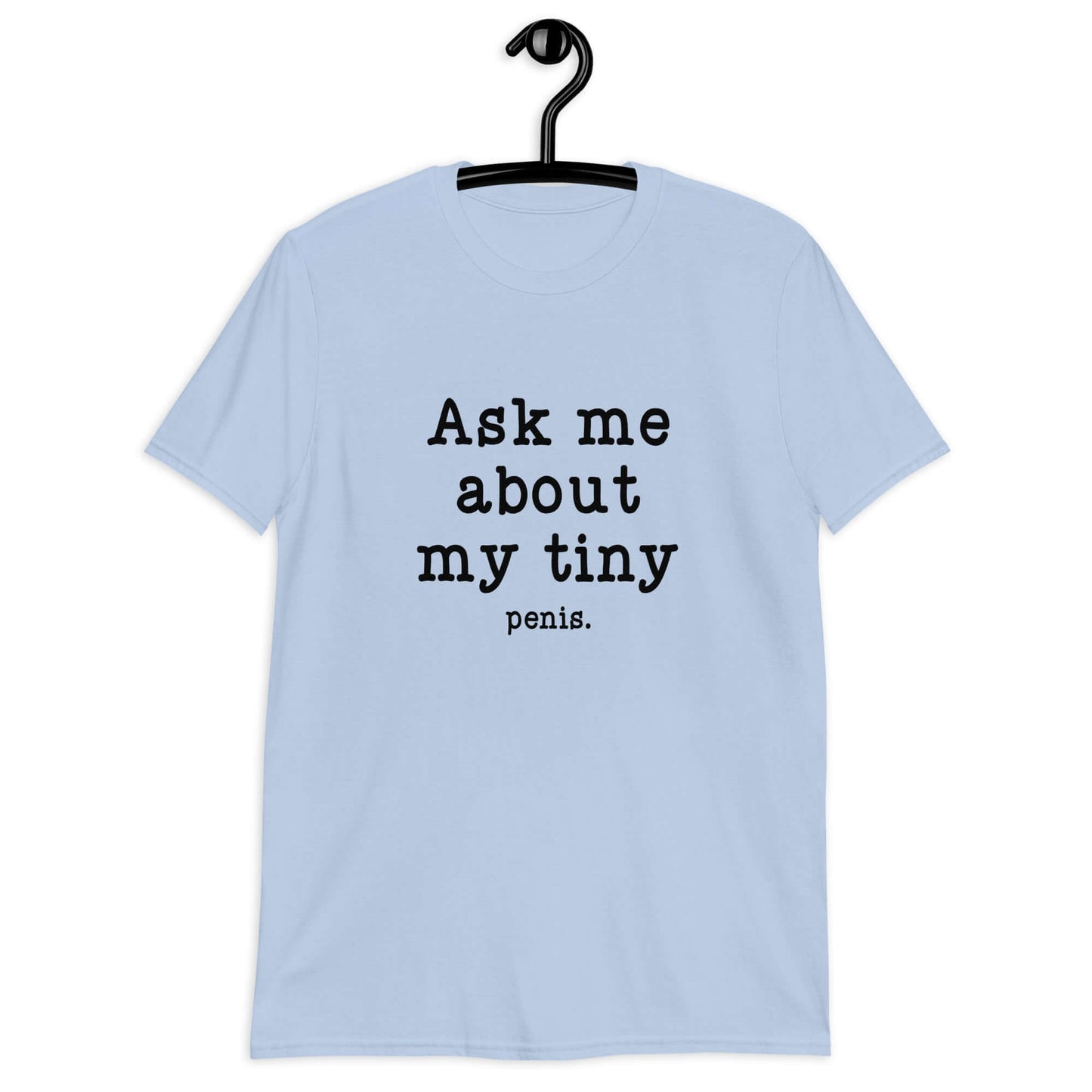 Light blue t-shirt with the phrase Ask me about my tiny penis printed on the front. The word tiny is much smaller than the rest of the text.