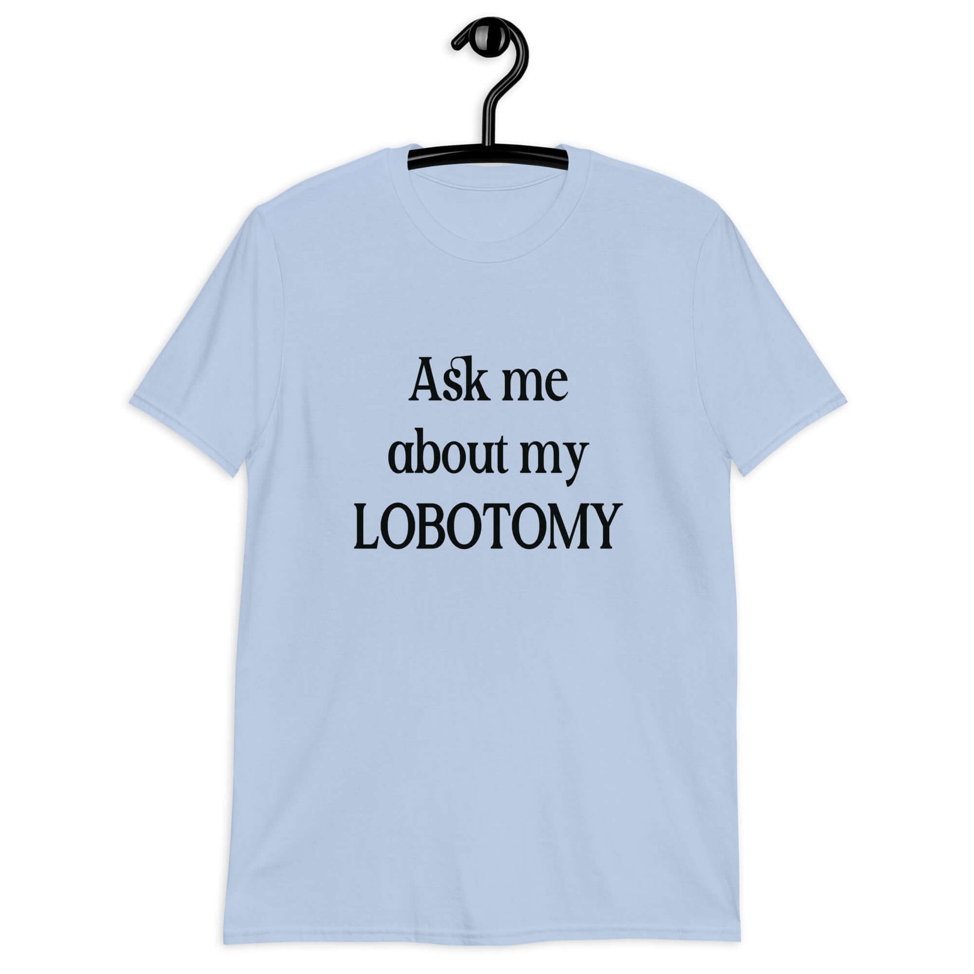 Light blue t-shirt with the phrase Ask me about my lobotomy printed on the front.