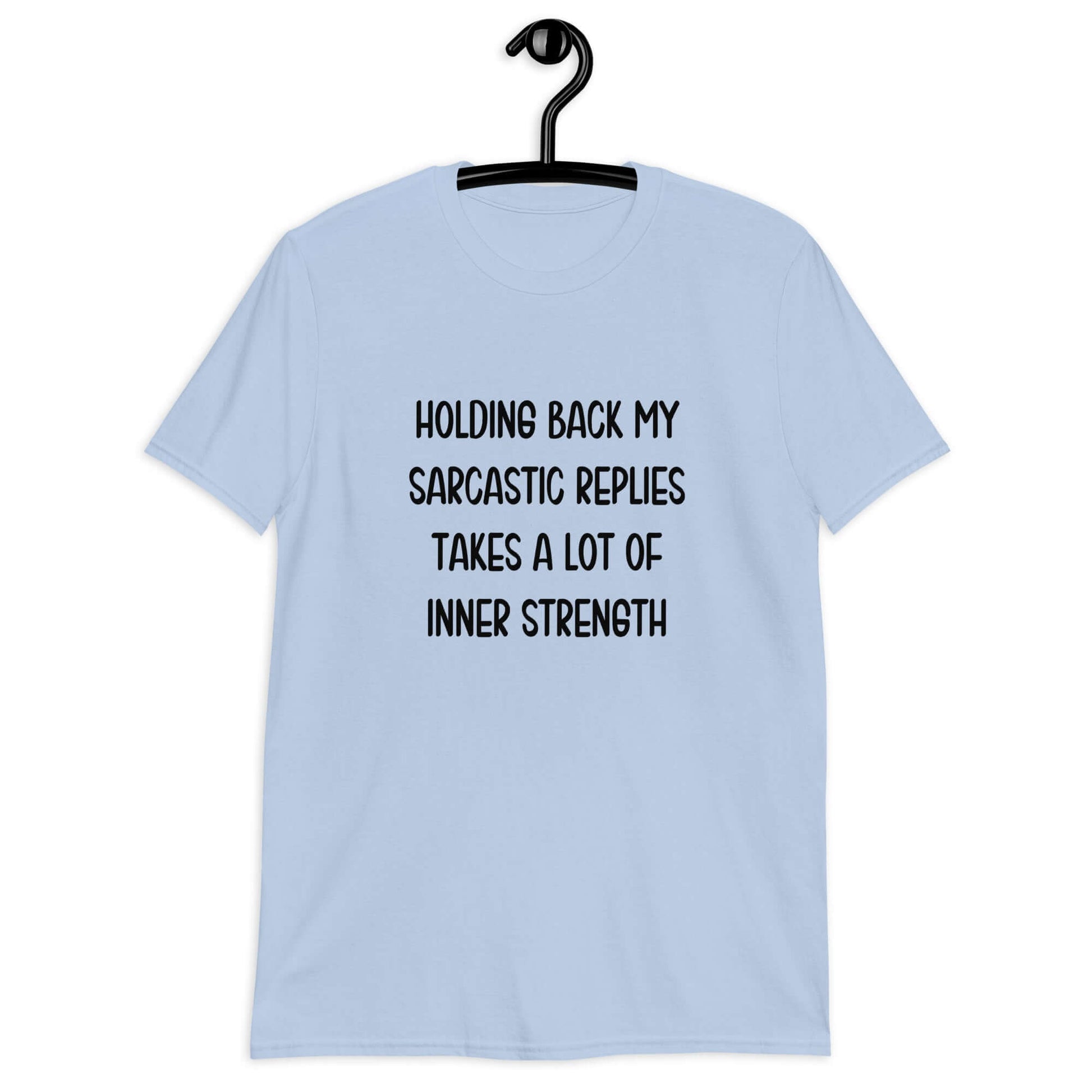 Light blue t-shirt with the phrase Holding back my sarcastic replies takes a lot of inner strength printed on the front.