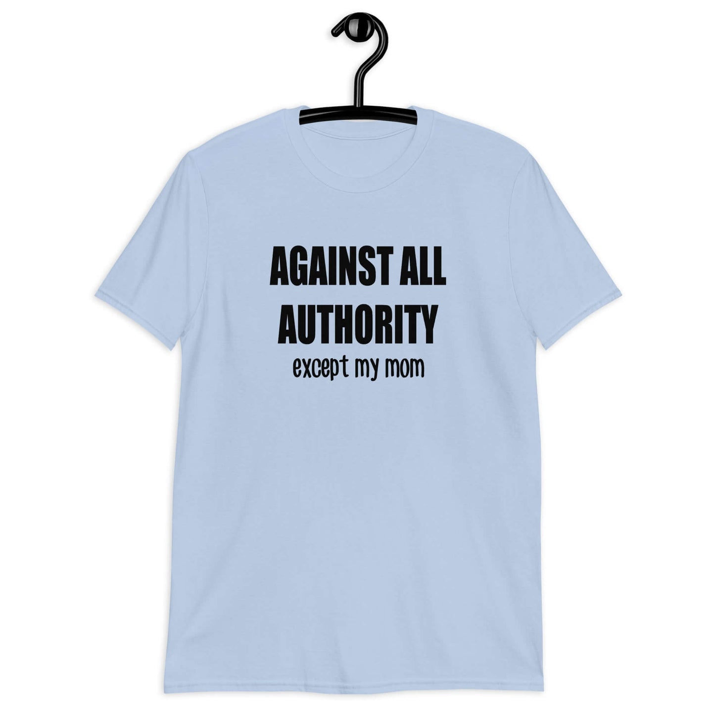 Light blue t-shirt with the phrase Against all authority except my mom printed on the front.