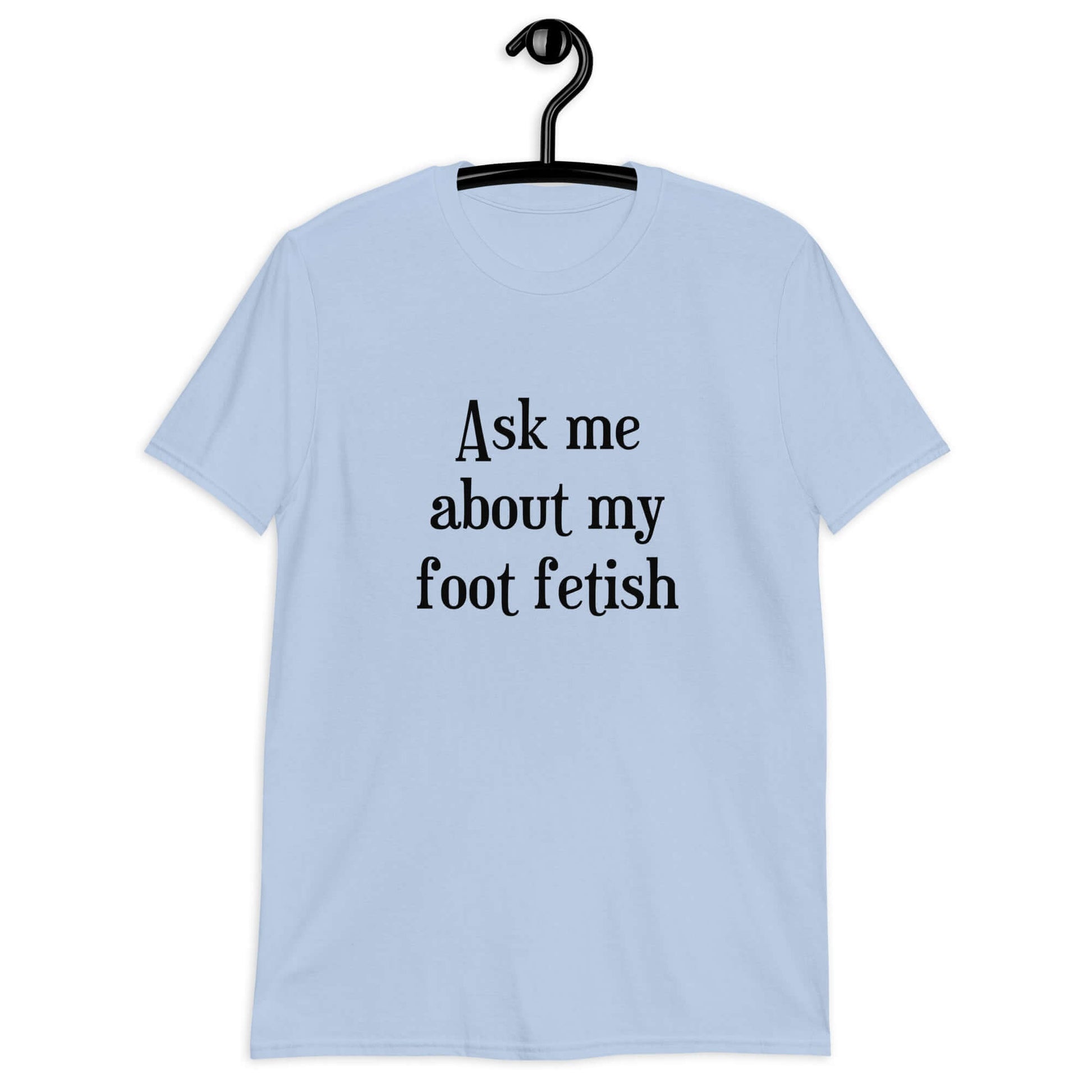 Light blue t-shirt with the words Ask me about my foot fetish printed on the front.