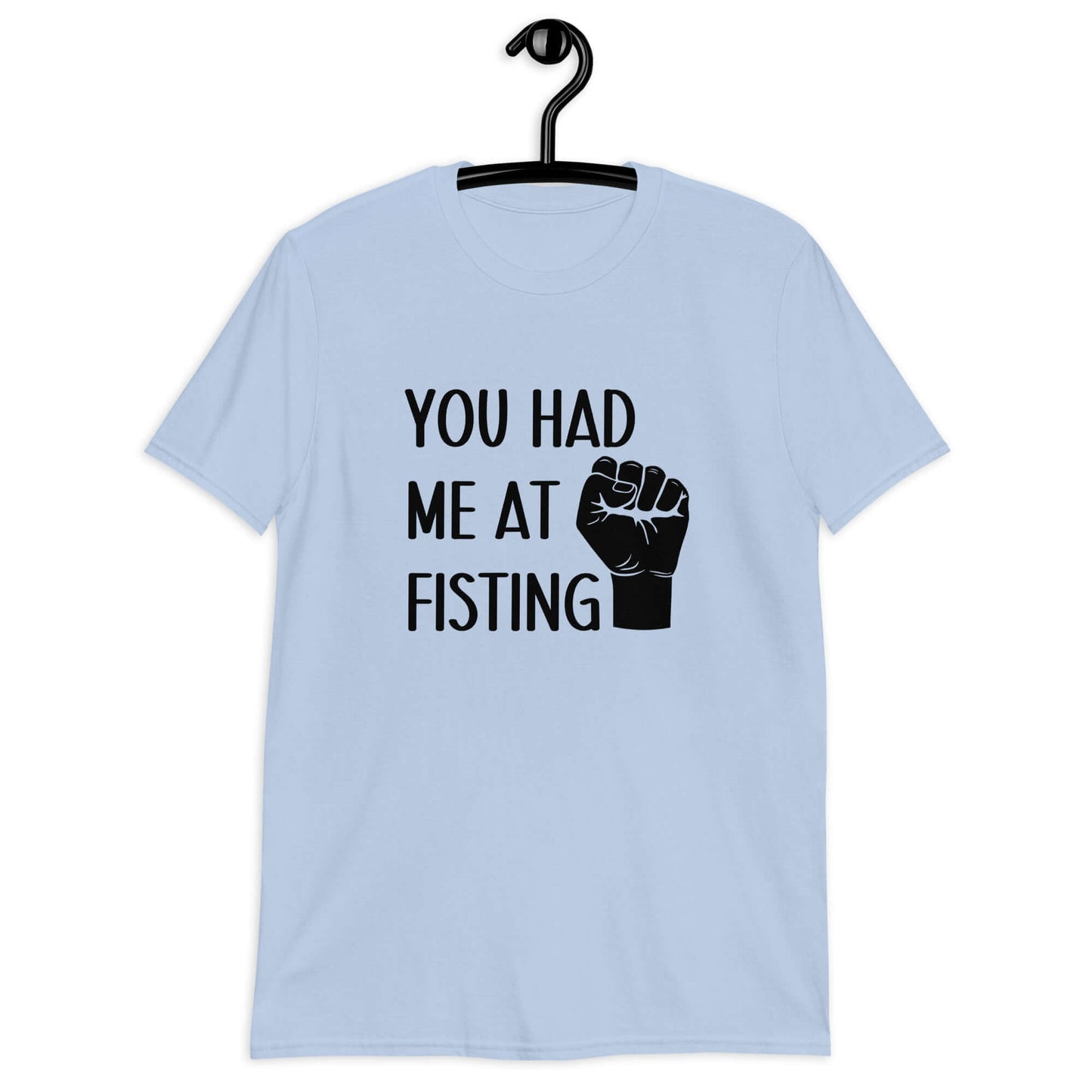 Light blue t-shirt with image of a fist and the words You had me at fisting printed on the front.