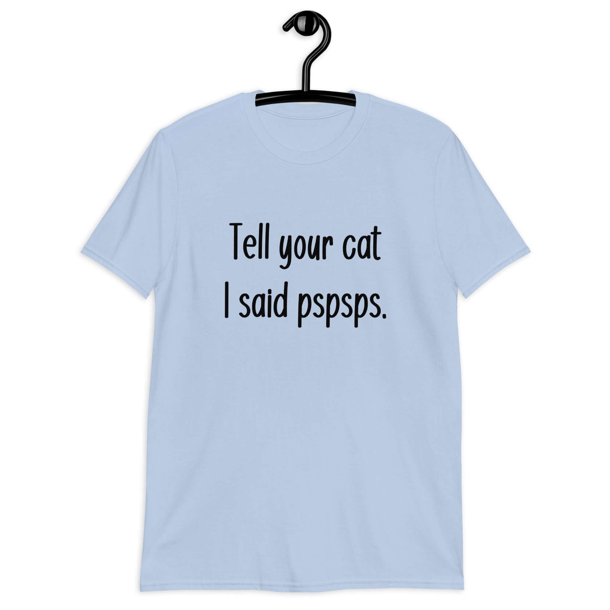 Light blue t-shirt with the words Tell your cat I said pspsps printed on the front.