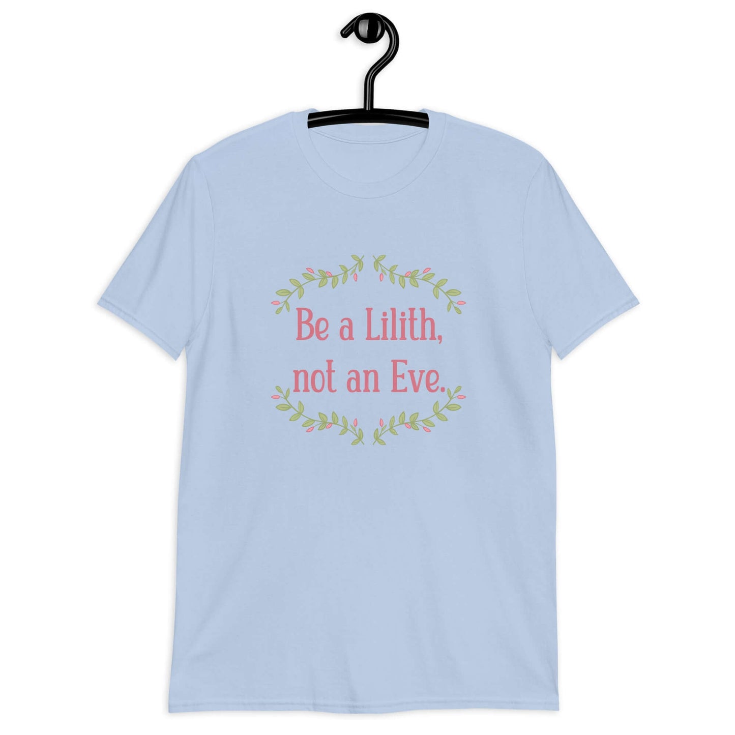 Light blue t-shirt with the phrase Be a Lilith, not an Eve printed on the front. The text is pink and had a green floral vine graphic framing the text. 