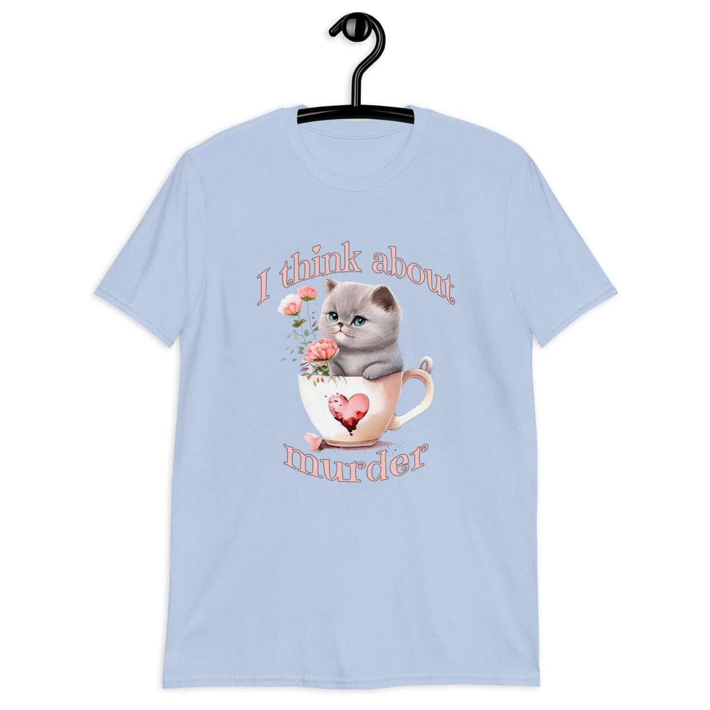 Light blue t-shirt that says I think about murder with image of cute fluffy kitten sitting in a teacup printed on the front.