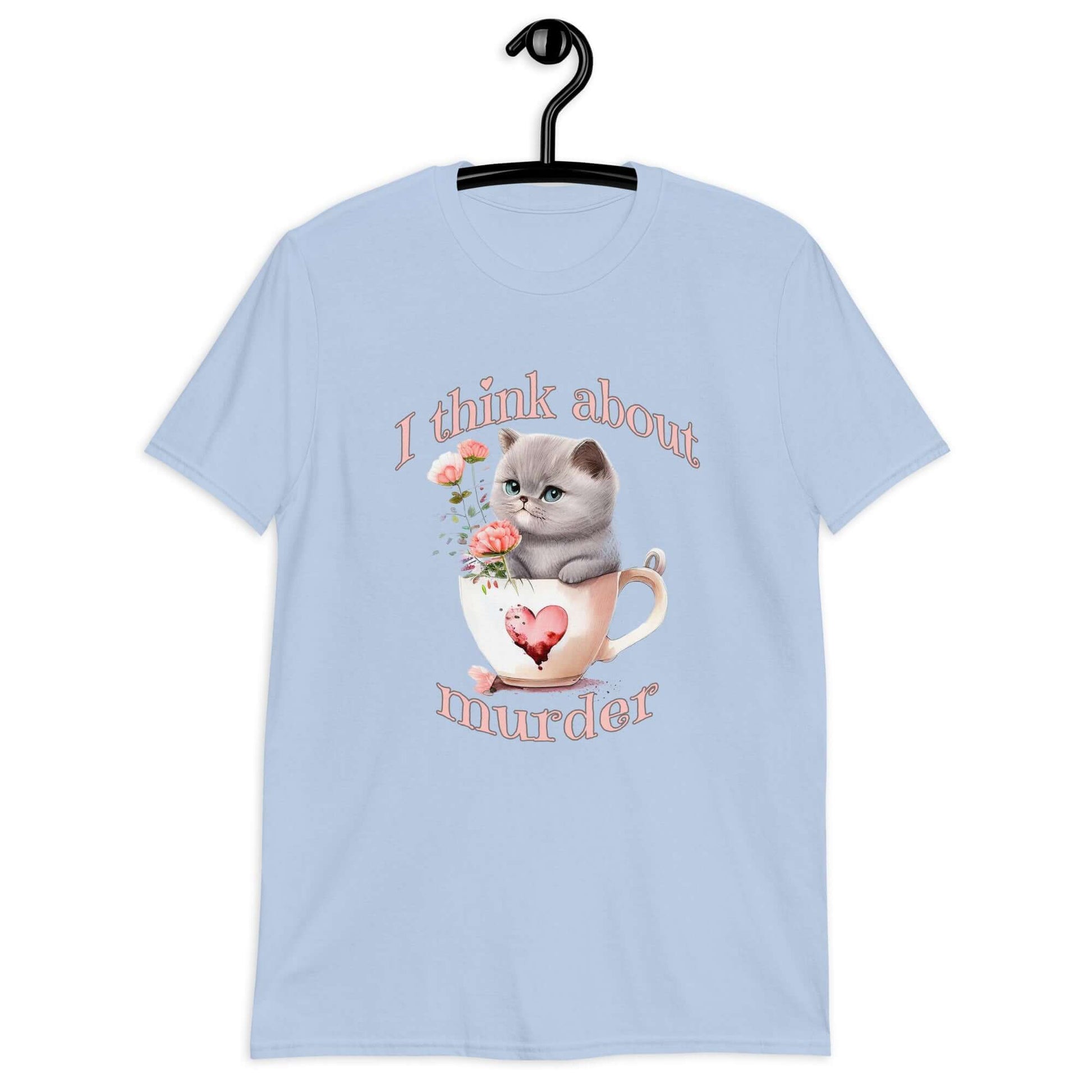 Light blue t-shirt that says I think about murder with image of cute fluffy kitten sitting in a teacup printed on the front.