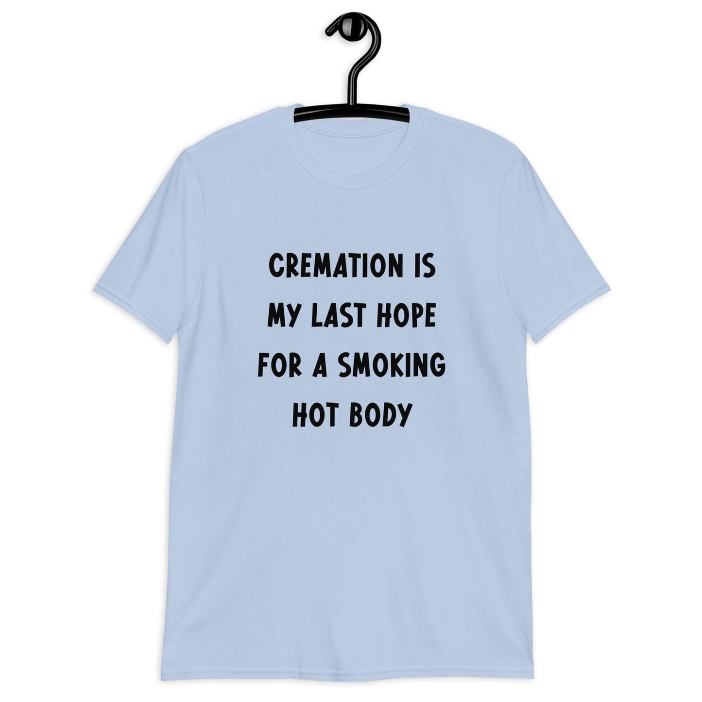 Light blue t-shirt with the words Cremation is my last hope for a smoking hot body printed on the front.