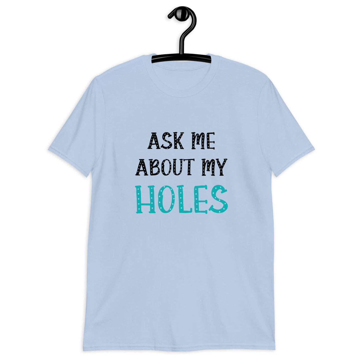 Light blue t-shirt with the words Ask me about my holes printed on the front. The word holes in turquoise color and the rest of the text is black.