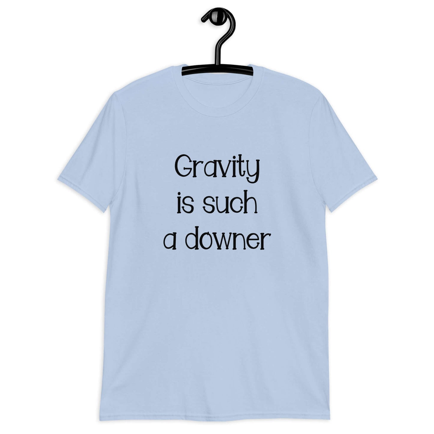 Light blue t-shirt with the phrase Gravity is such a downer printed on the front.