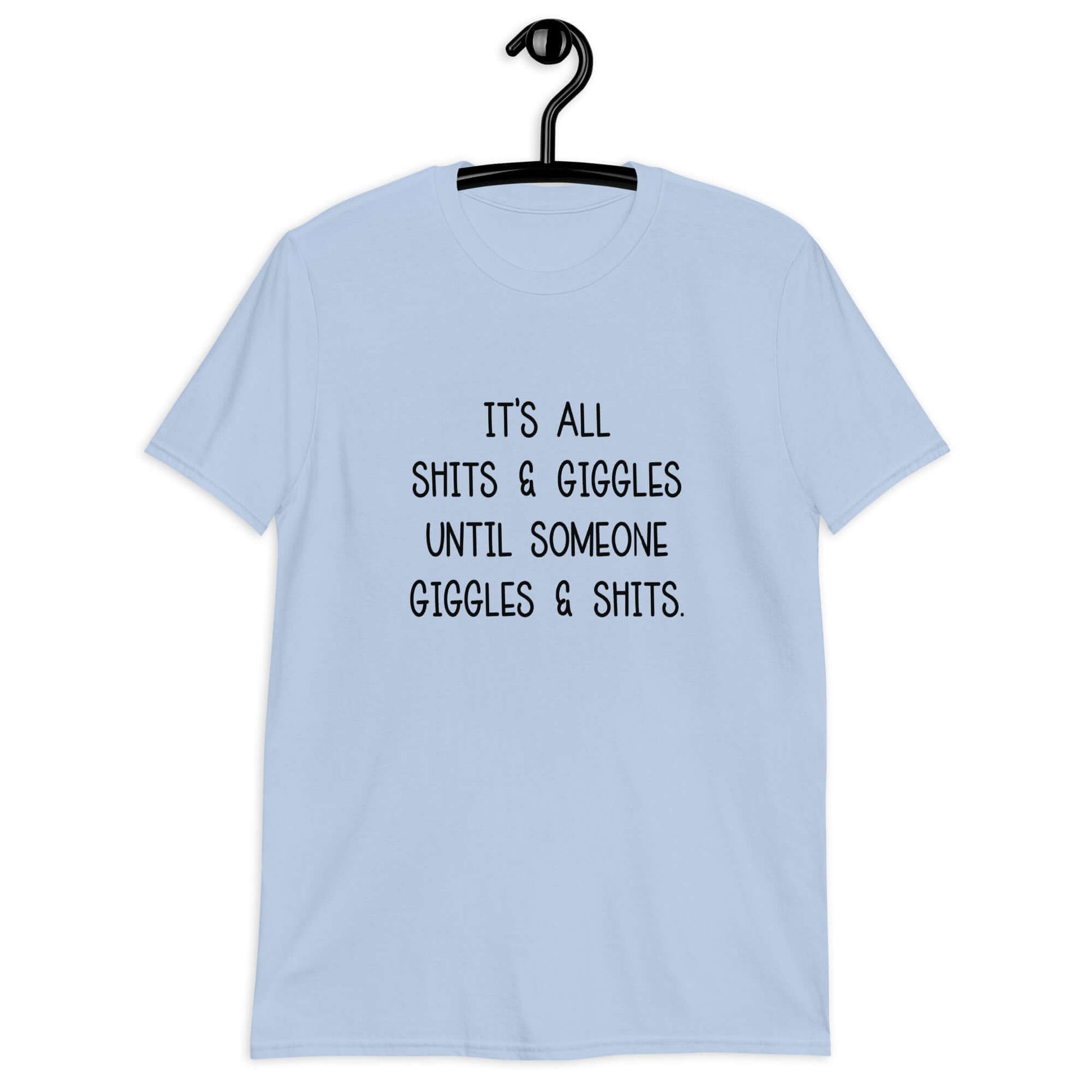 Light blue t-shirt with the phrase It's all shits & giggles until someone giggles & shits printed on the front.