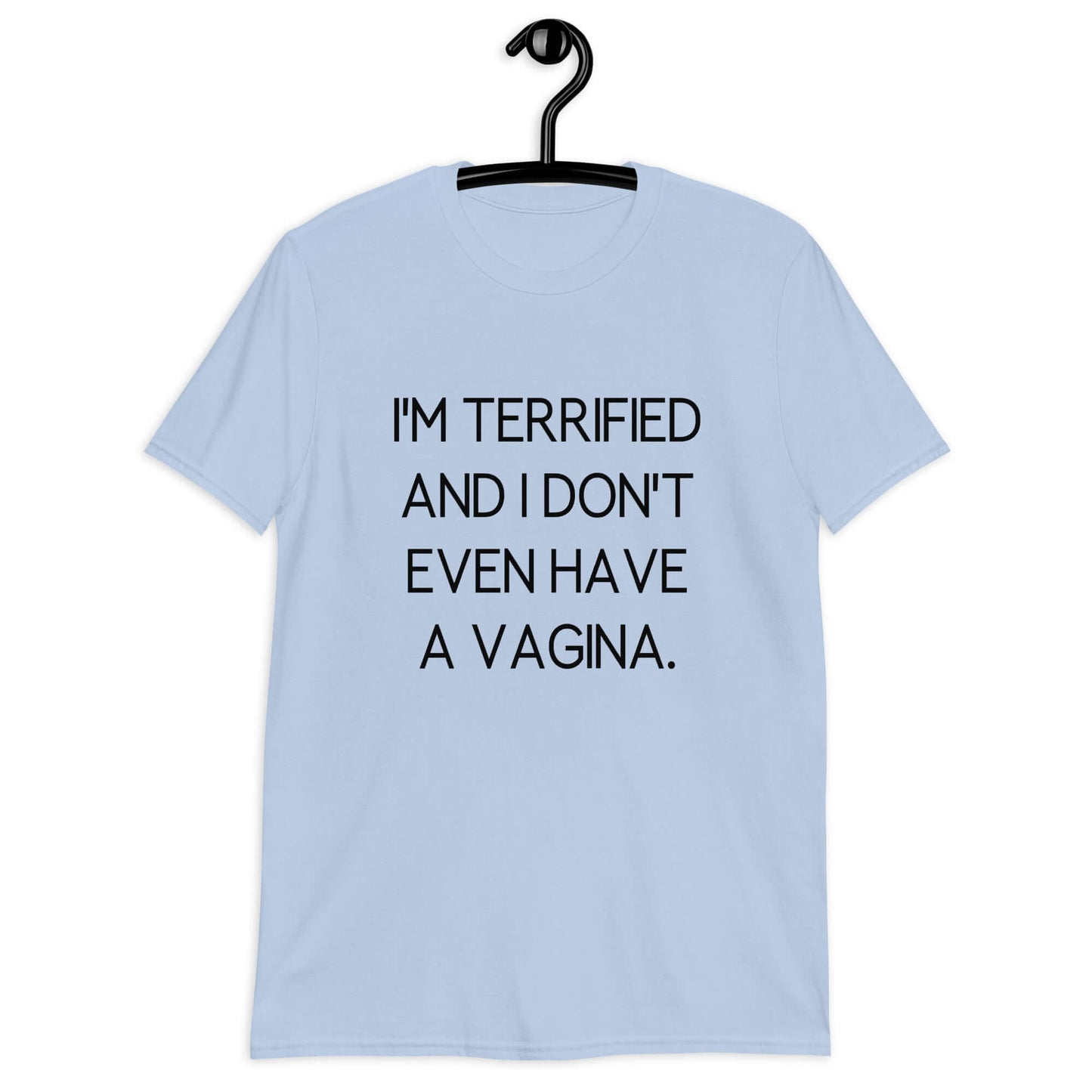 Light blue t-shirt with the phrase I'm terrified and I don't even have a vagina printed on the front.