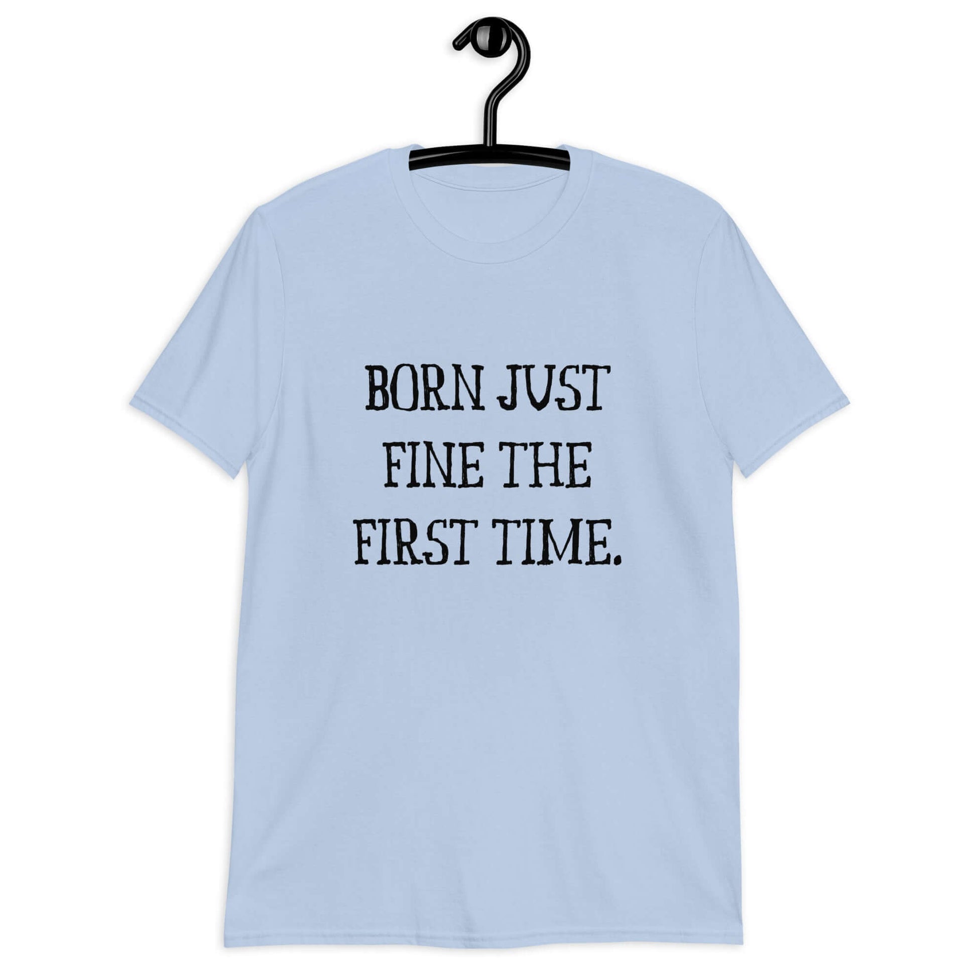 Light blue t-shirt with the phrase Born just fine the first time printed on the front.