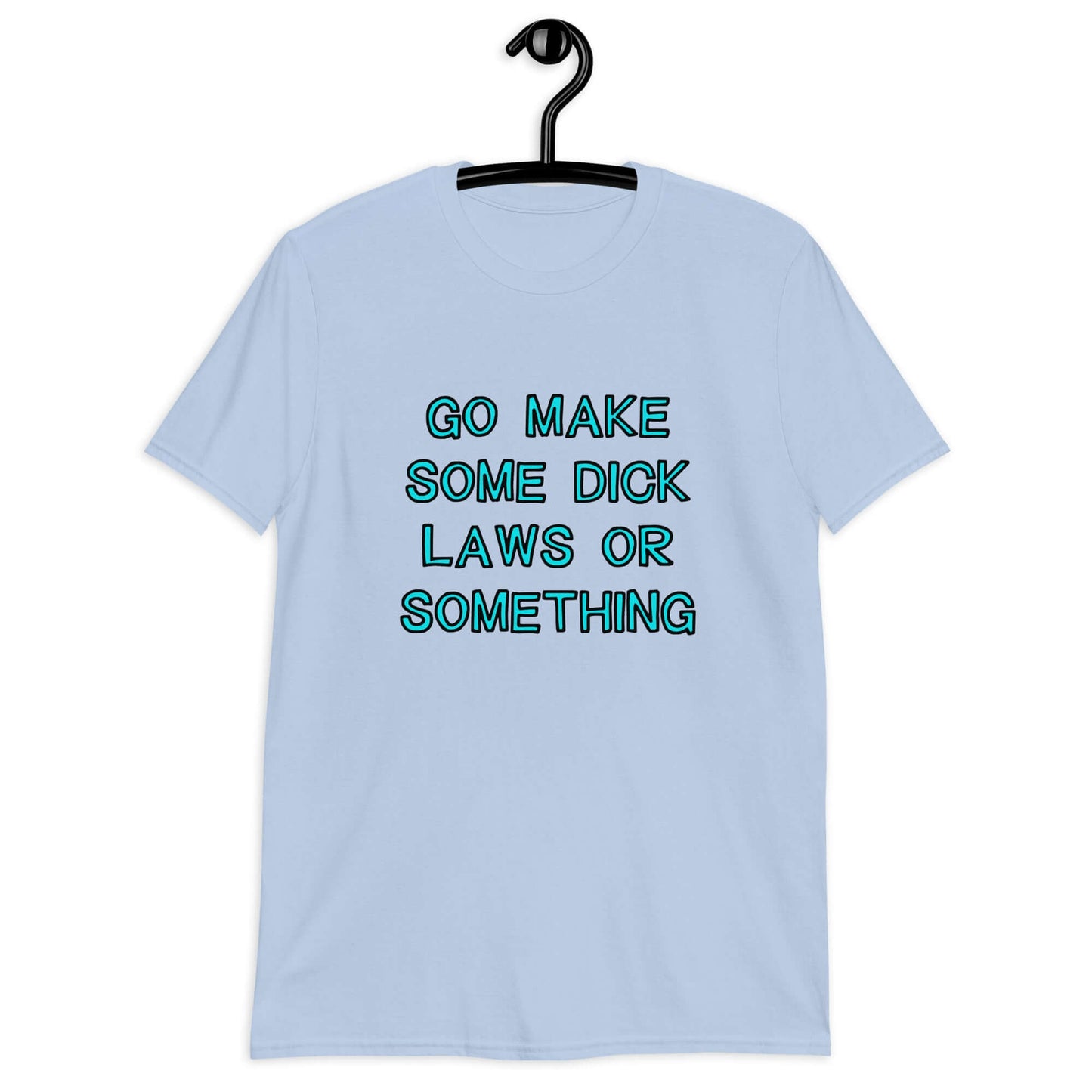 Light blue t-shirt with the words Go make some dick laws or something printed on the front. The text is turquoise with black outline.