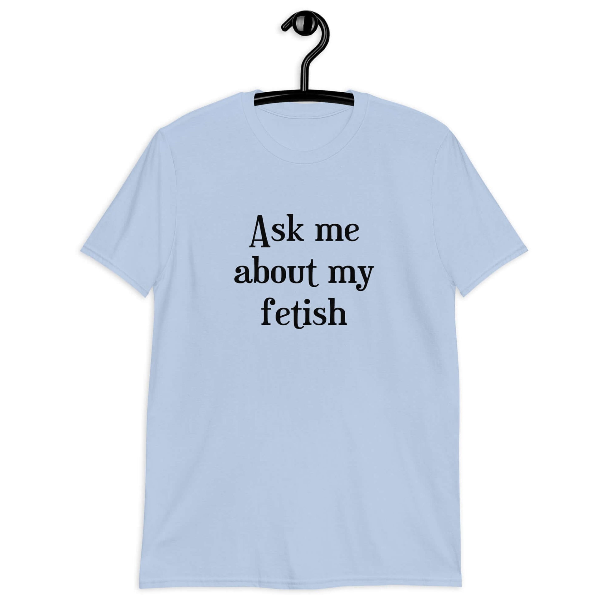 Light blue t-shirt with the words Ask me about my fetish printed on the front.