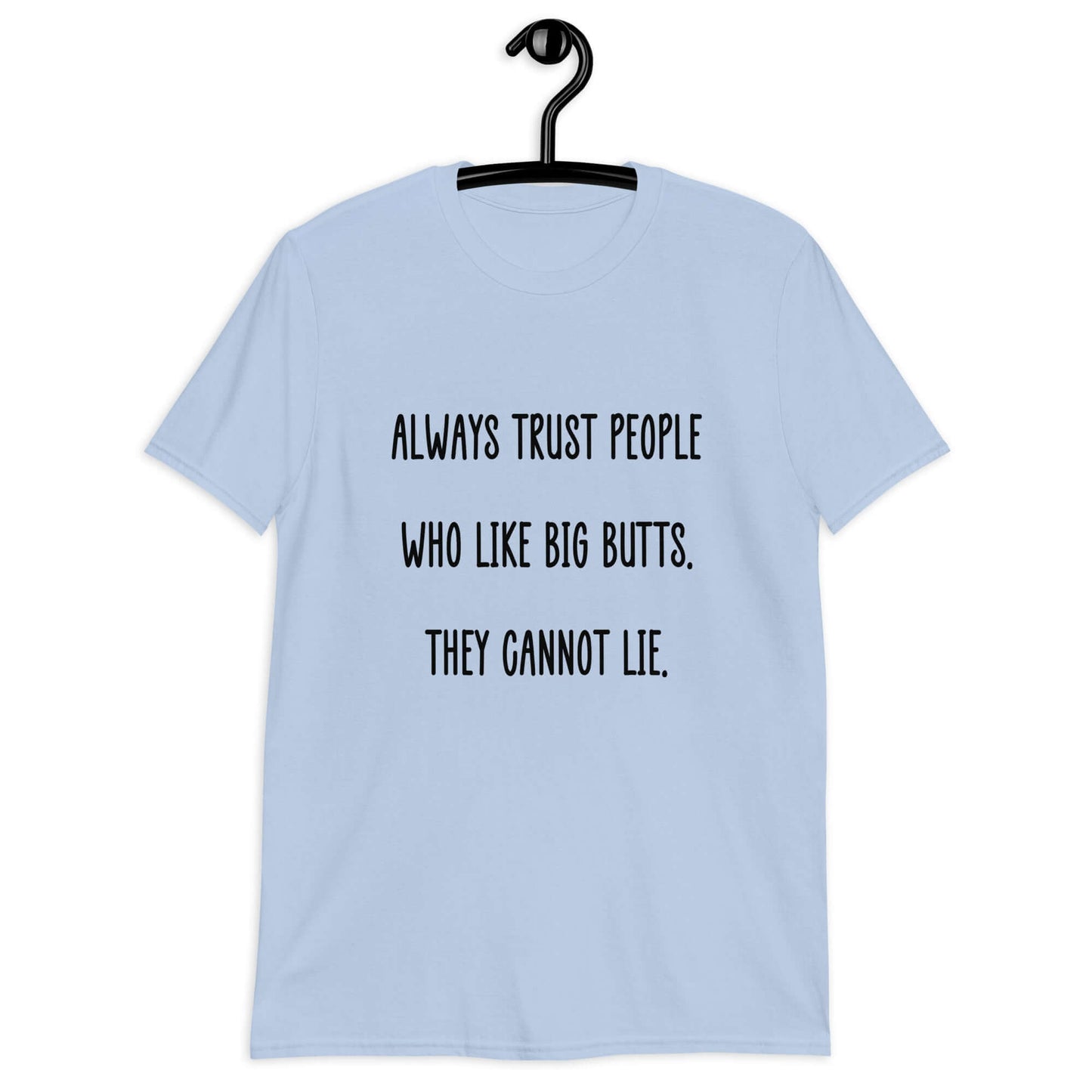 Light blue t-shirt with the funny phrase Always trust people who like big butts, they can not lie printed on the front.