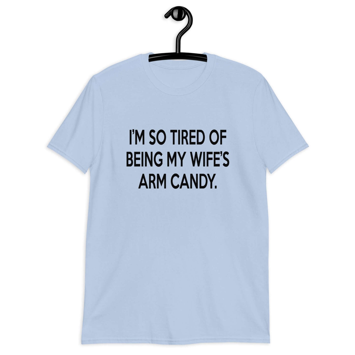 Light blue t-shirt with the funny phrase I'm so tired of being my wife's arm candy printed on the front.