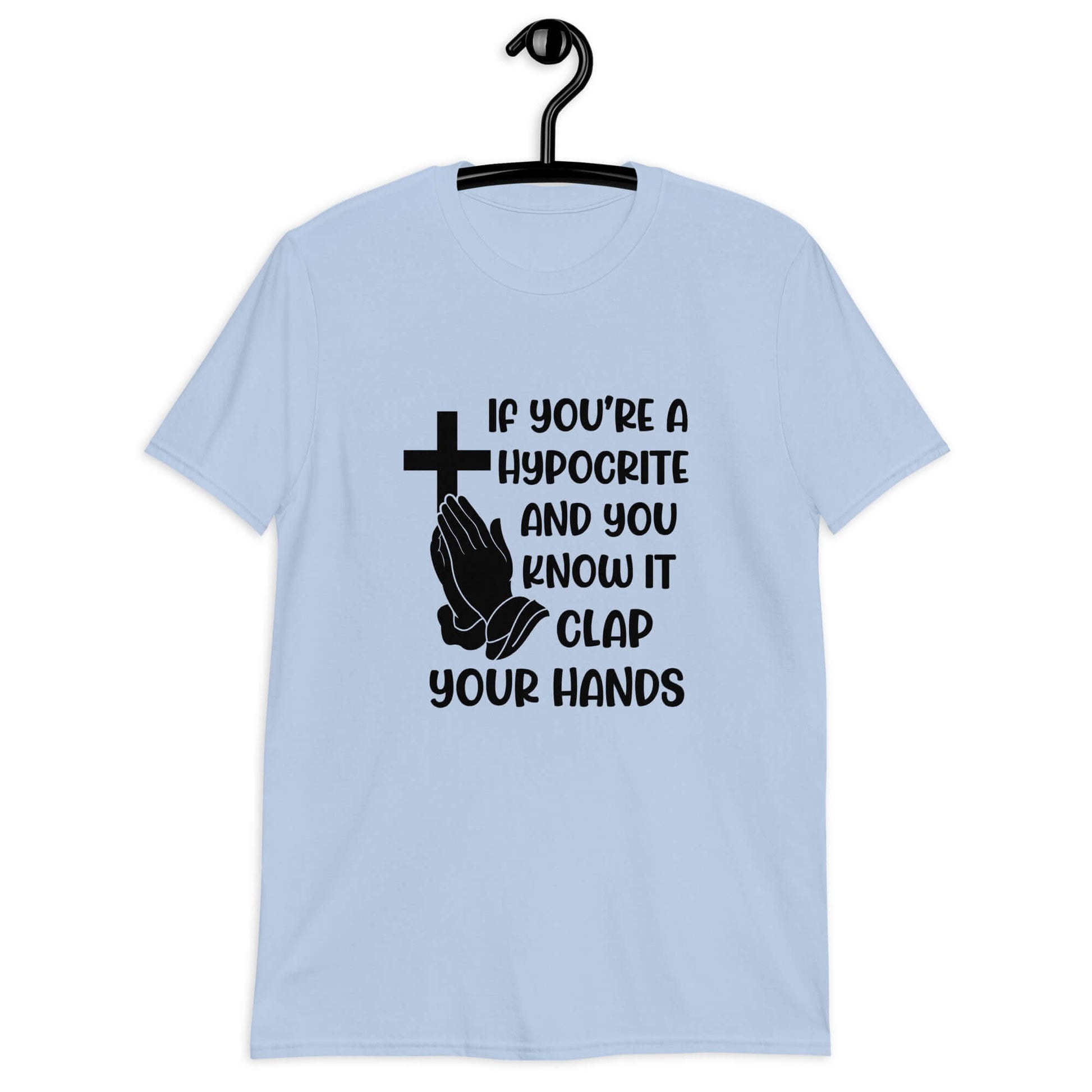 Light blue t-shirt with image of a cross and praying hands & the phrase If you're a hypocrite and you know it clap your hands printed on the front.