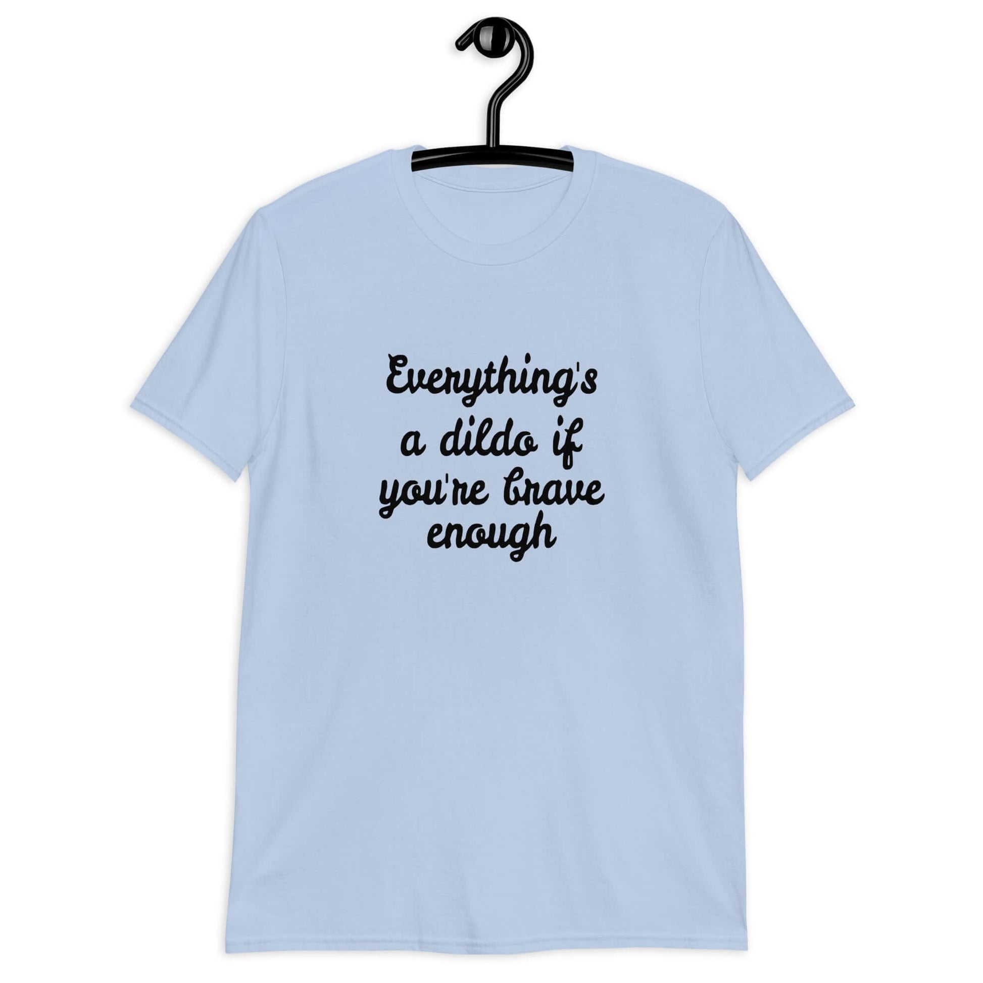 Light blue t-shirt with the phrase Everything's a dildo if you're brave enough printed on the front.