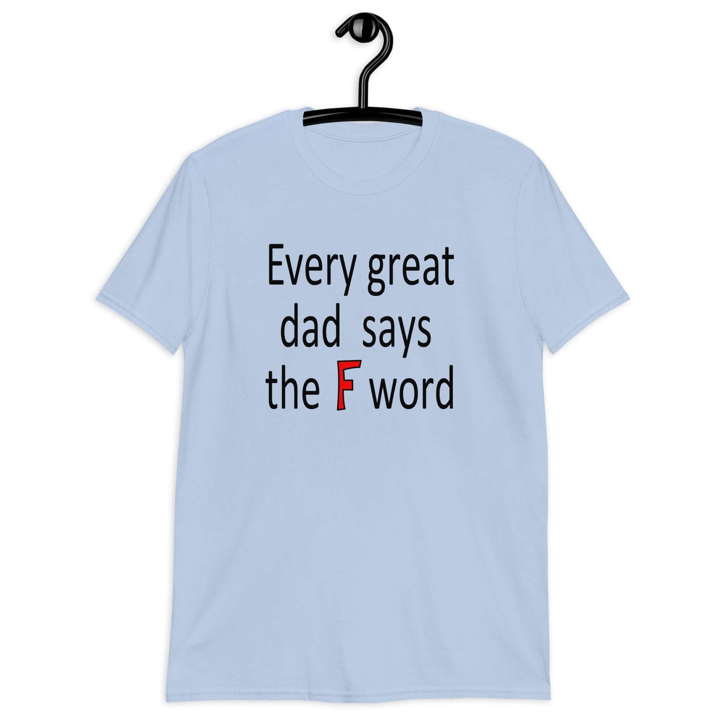 Light blue t-shirt that has the phrase Every great Dad says the F word printed on the front.