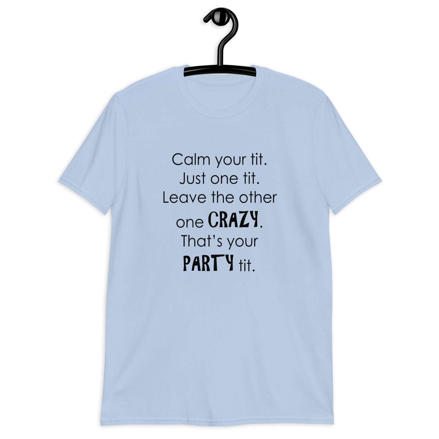 Light blue t-shirt with the funny phrase Calm your tit, just one tit. Leave the other one crazy, that's your party tit printed on the front.