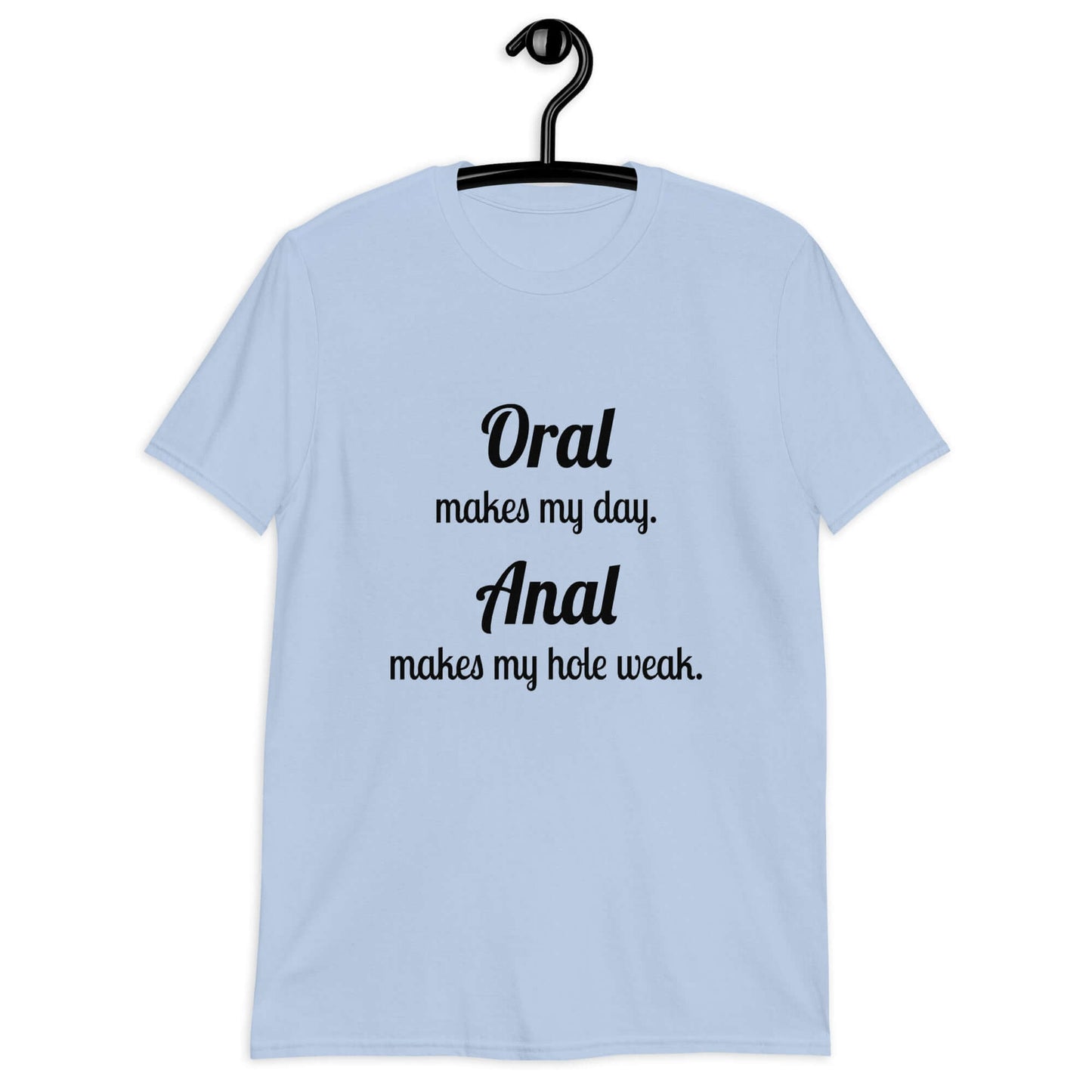 Light blue t-shirt with the pun phrase Oral makes my day Anal makes my hole weak printed on the front.