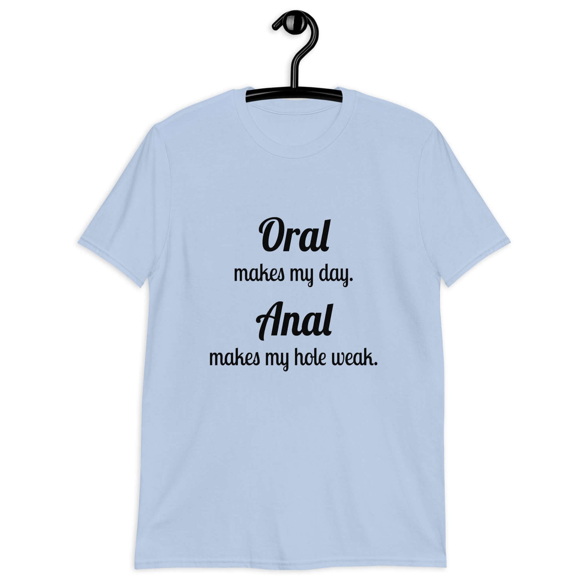 Light blue t-shirt with the pun phrase Oral makes my day Anal makes my hole weak printed on the front.