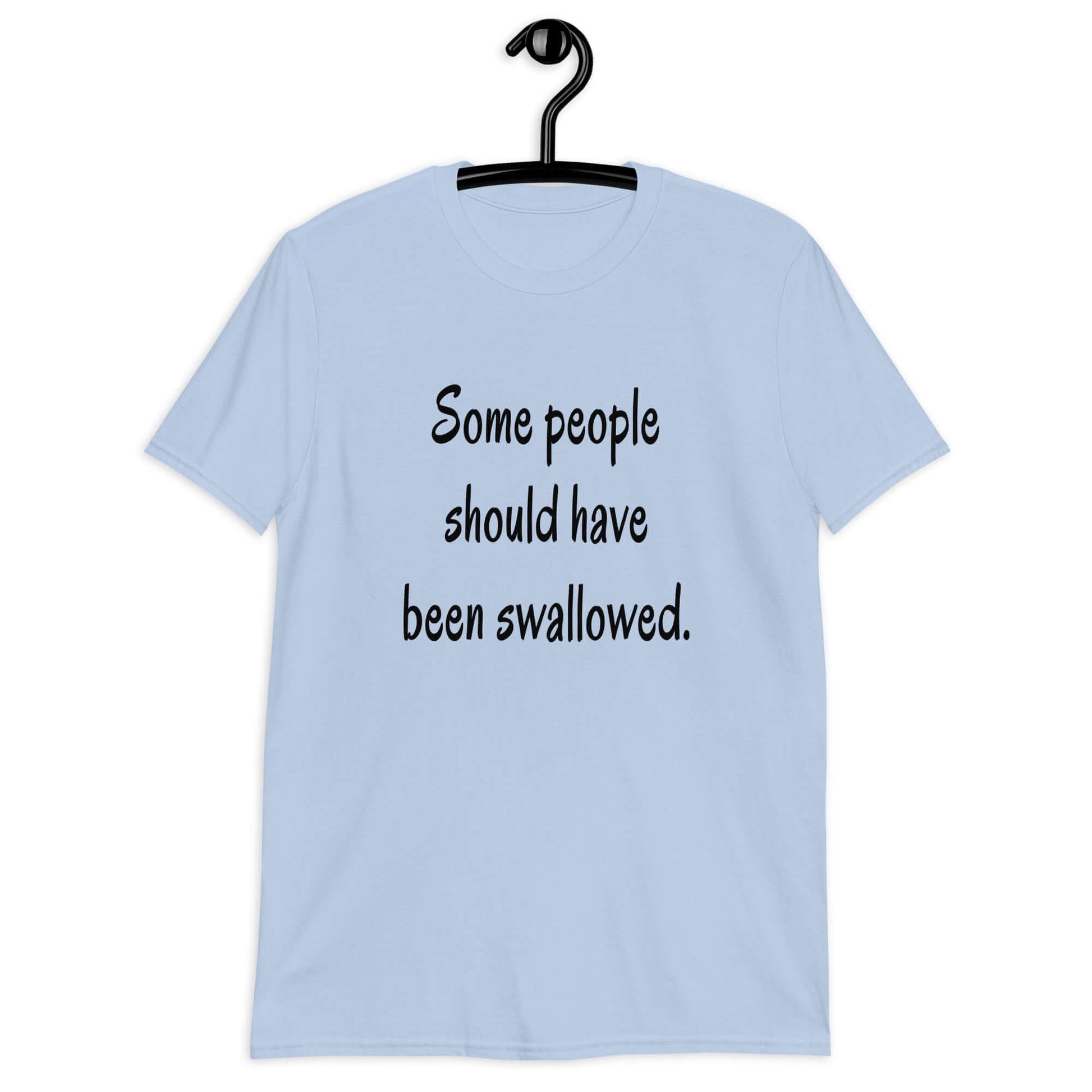 Light blue t-shirt with the phrase Some people should have been swallowed printed on the front.