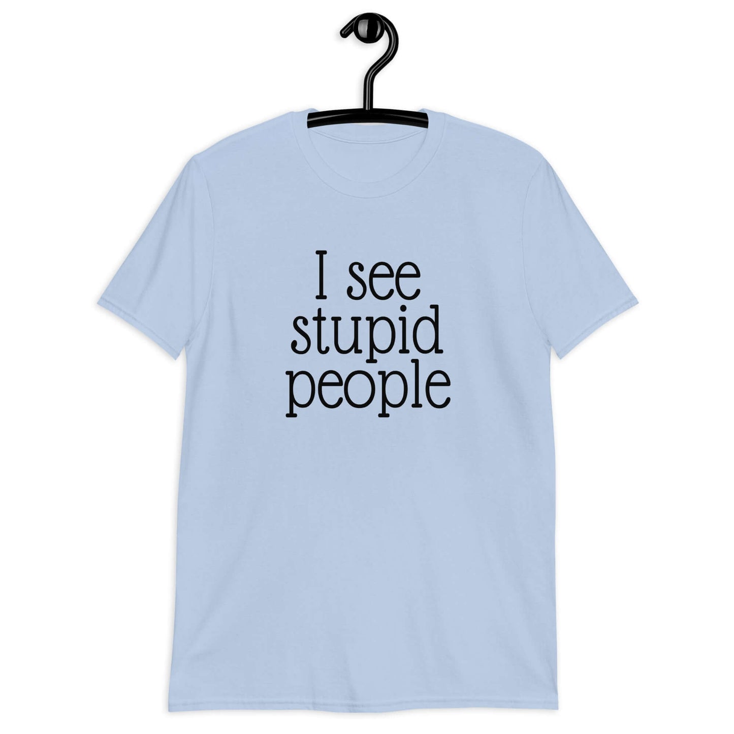 Light blue t-shirt that has the phrase I see stupid people printed on the front.