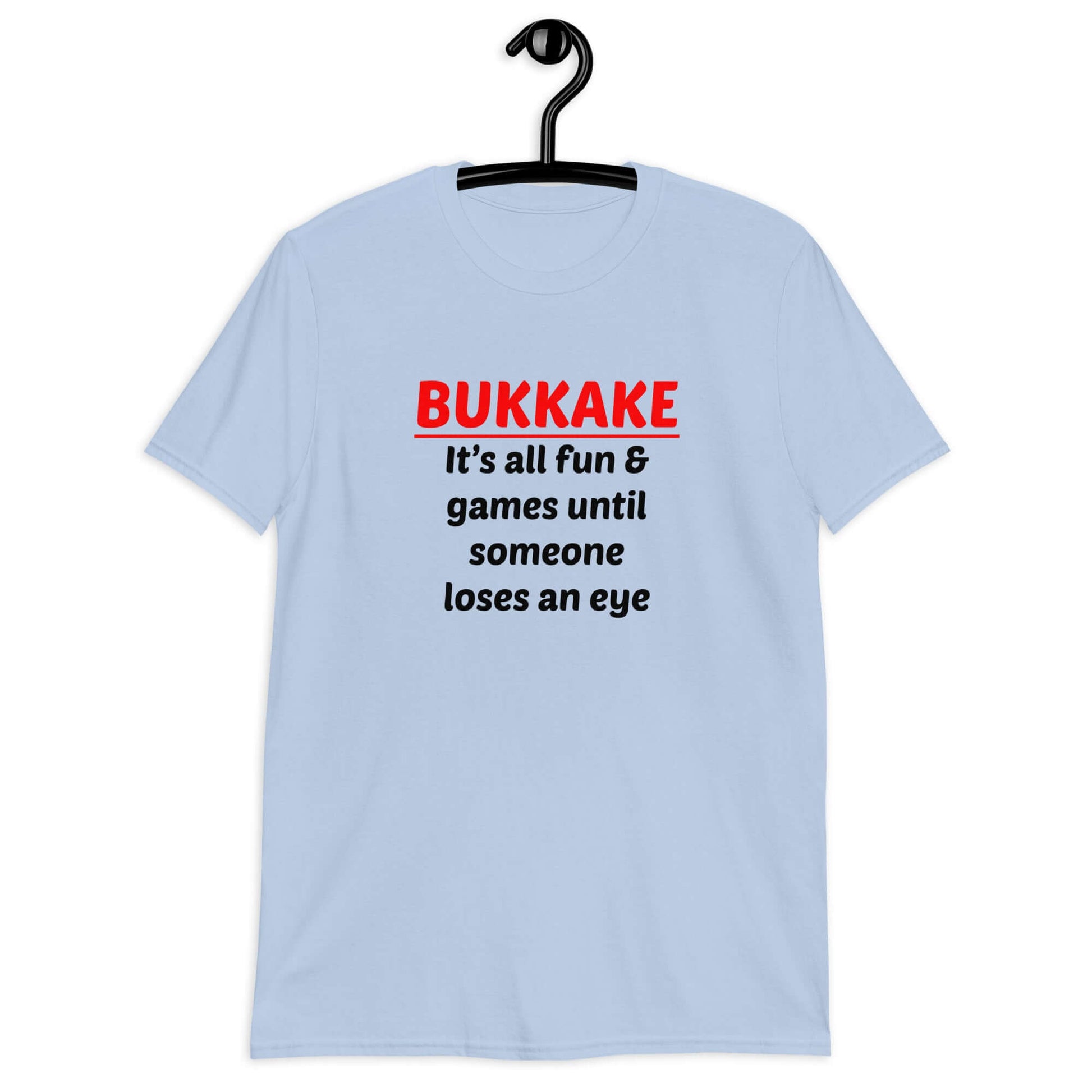 Light blue t-shirt with the phrase Bukkake it's all fun & games until someone loses an eye printed on the front.