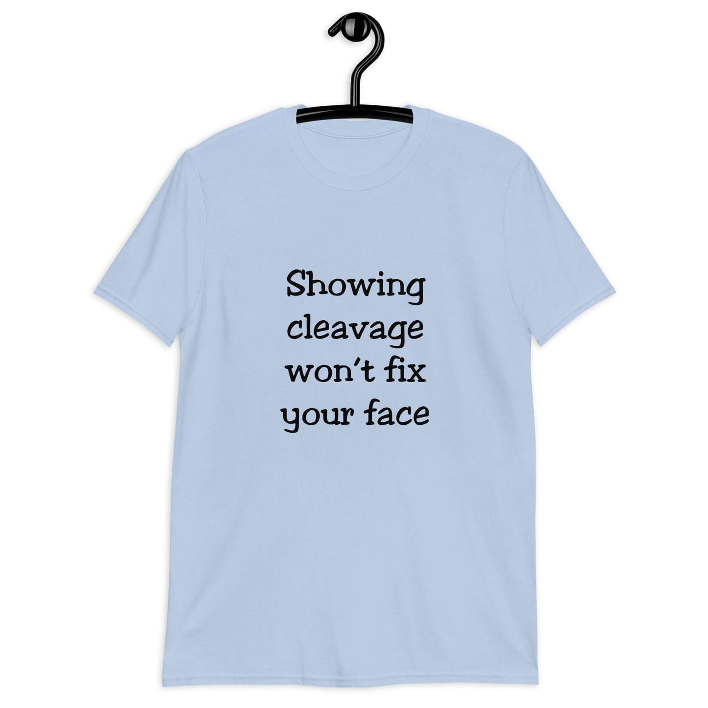 Light blue t-shirt with the phrase Showing cleavage won't fix your face printed on the front.