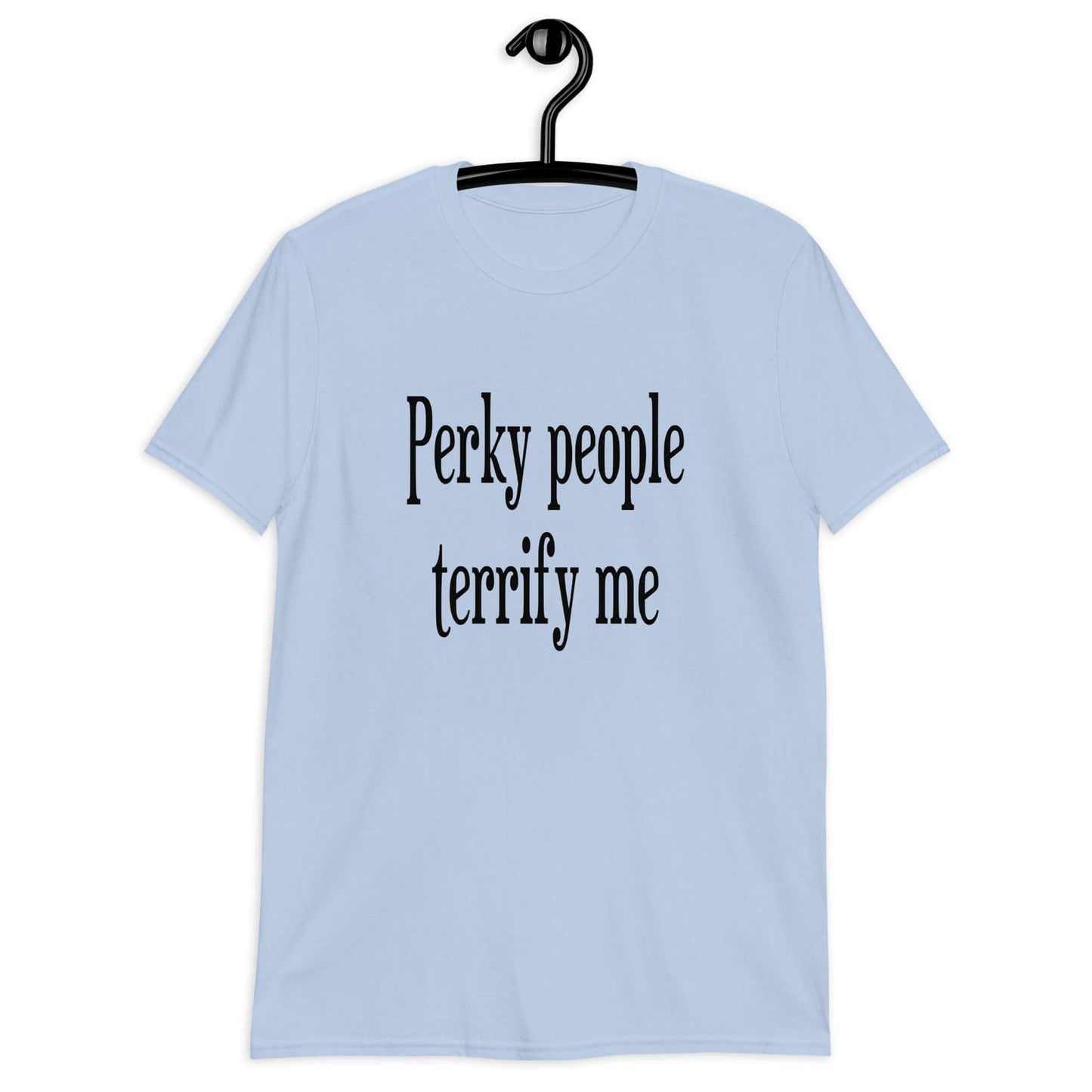 Light blue t-shirt with the phrase Perky people terrify me printed on the front.