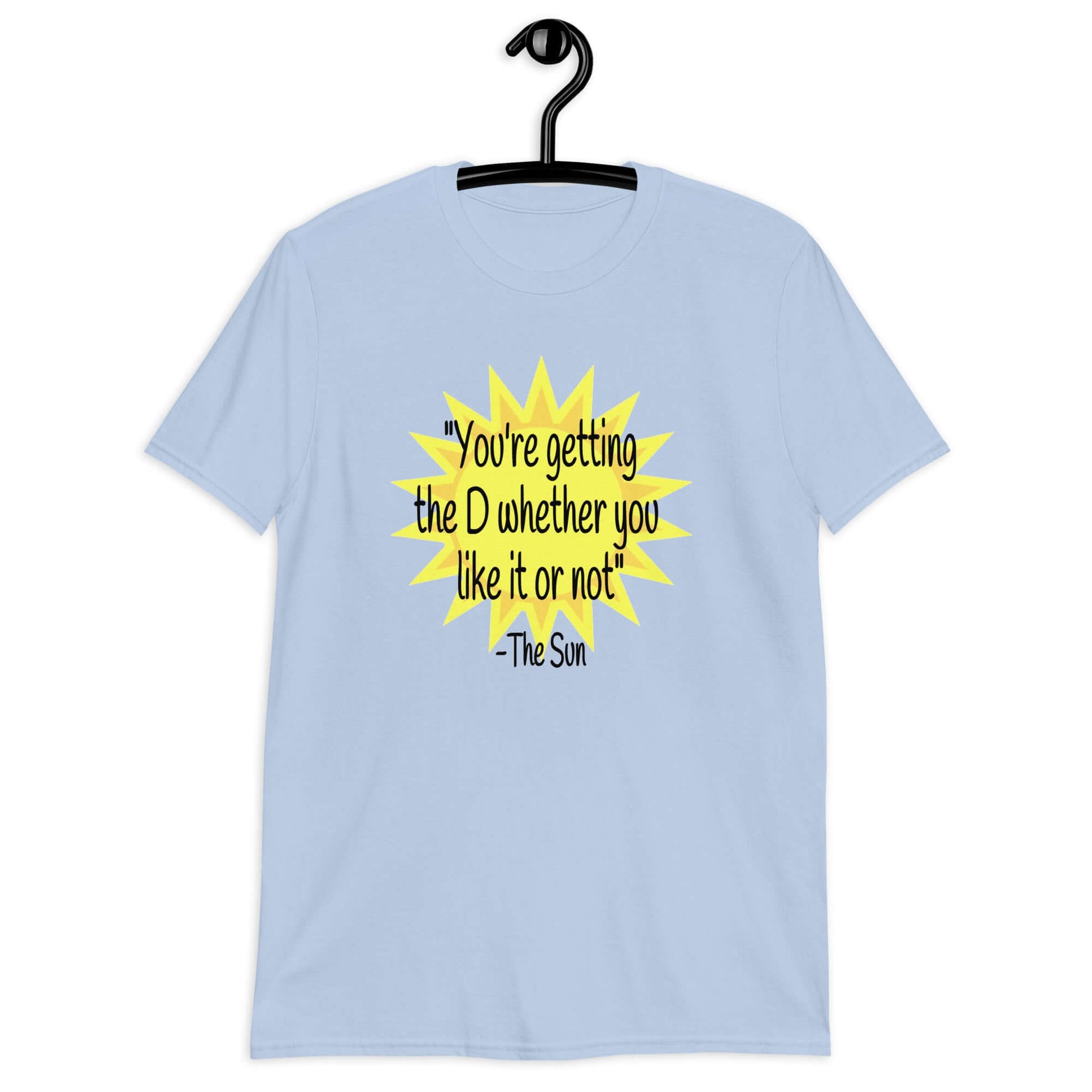 Light blue t-shirt with image of the sun and the quote You're getting the D whether you like it or not printed on the front.