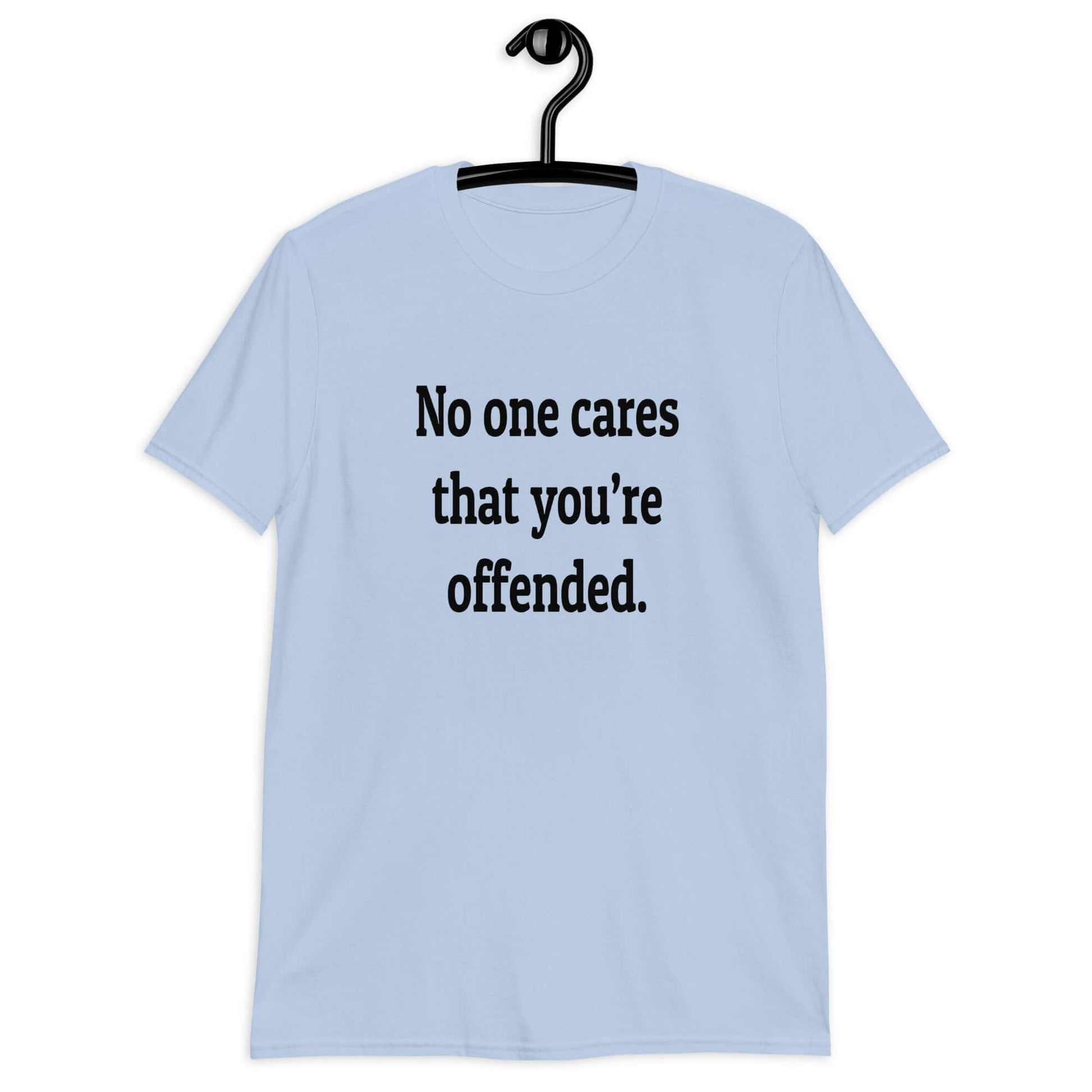 Light blue t-shirt with the phrase No one cares that you're offended printed on the front.
