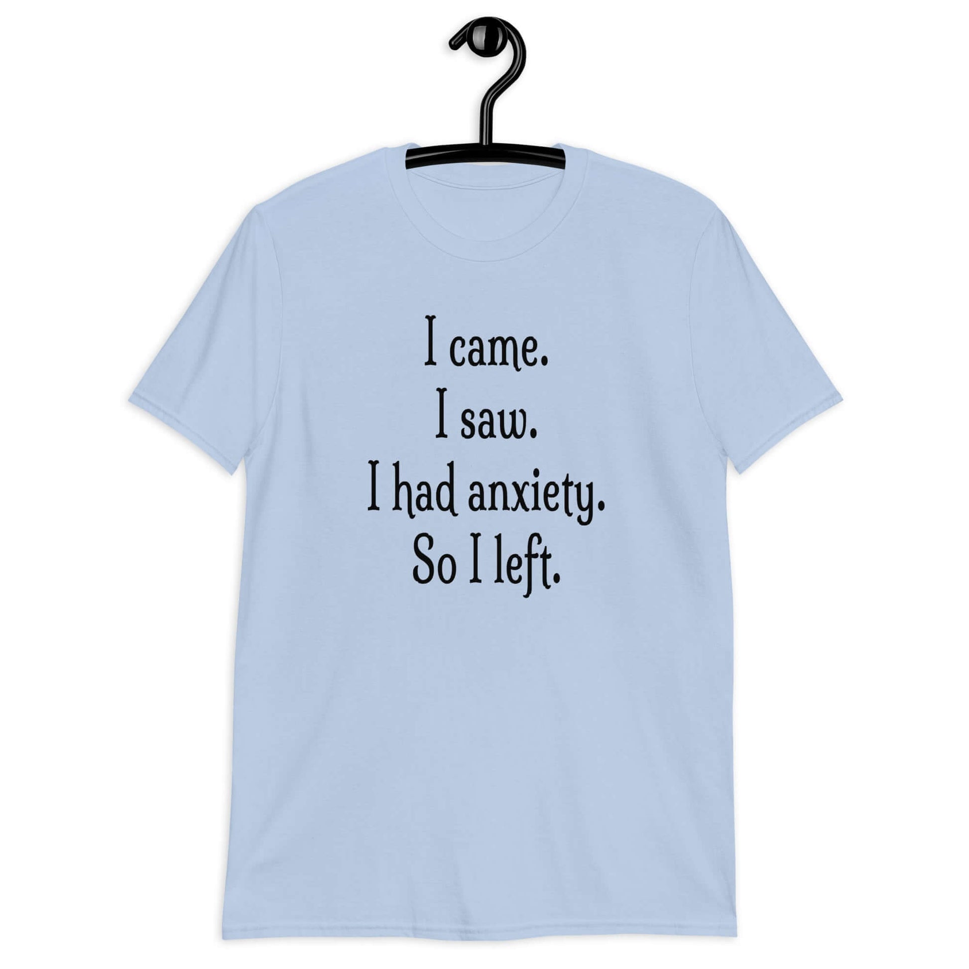 Light blue t-shirt with the phrase I came. I saw. I had anxiety. So I left printed on the front of the shirt.