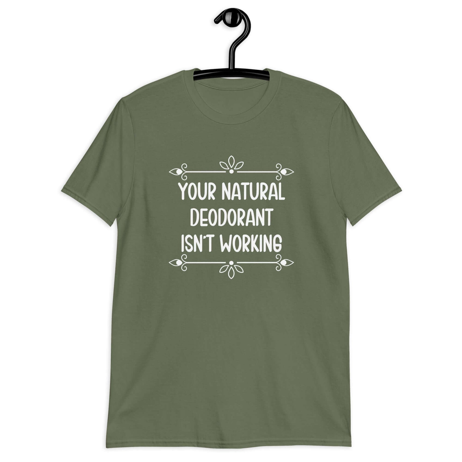 Military green t-shirt with the funny phrase Your natural deodorant isnt working printed on the front.