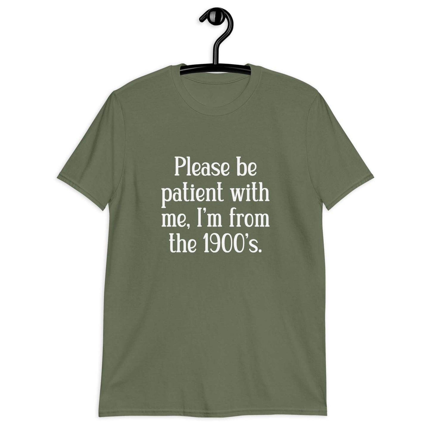 Military green t-shirt with the phrase Please be patient with me, I'm from the 1900s printed on the front.