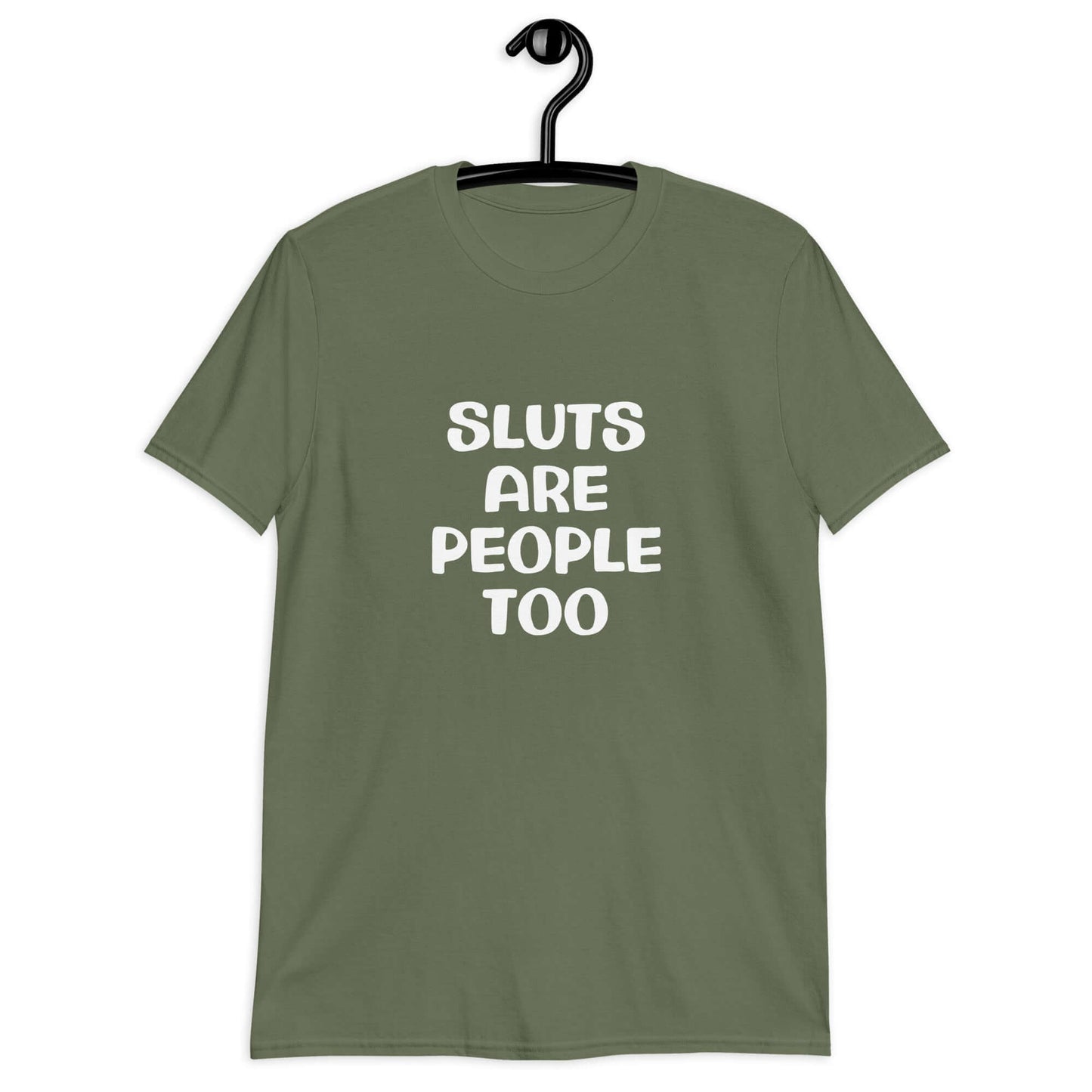 Military green t-shirt with the phrase Sluts are people too printed on the front.