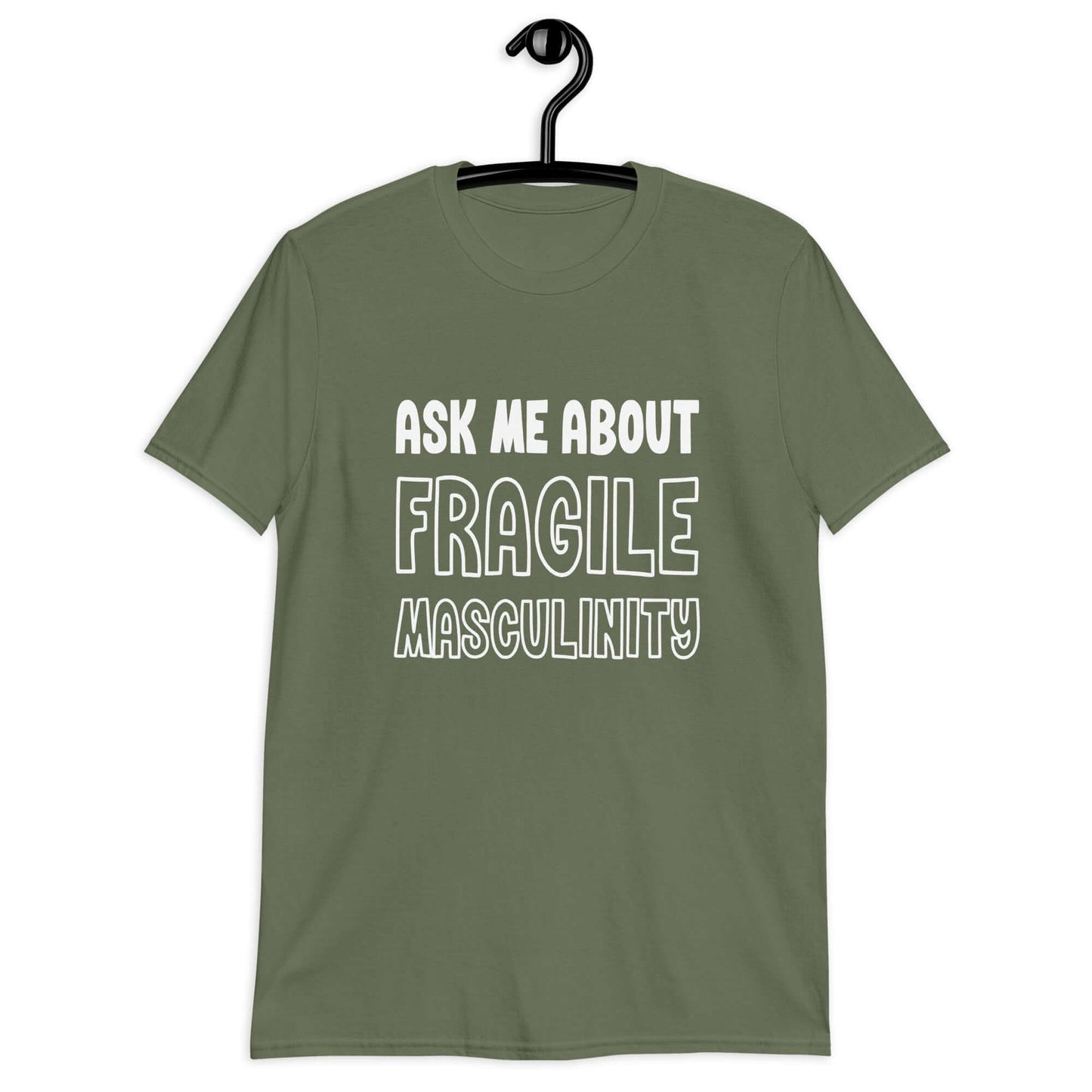 Military green t-shirt with the phrase Ask me about fragile masculinity printed on the front.