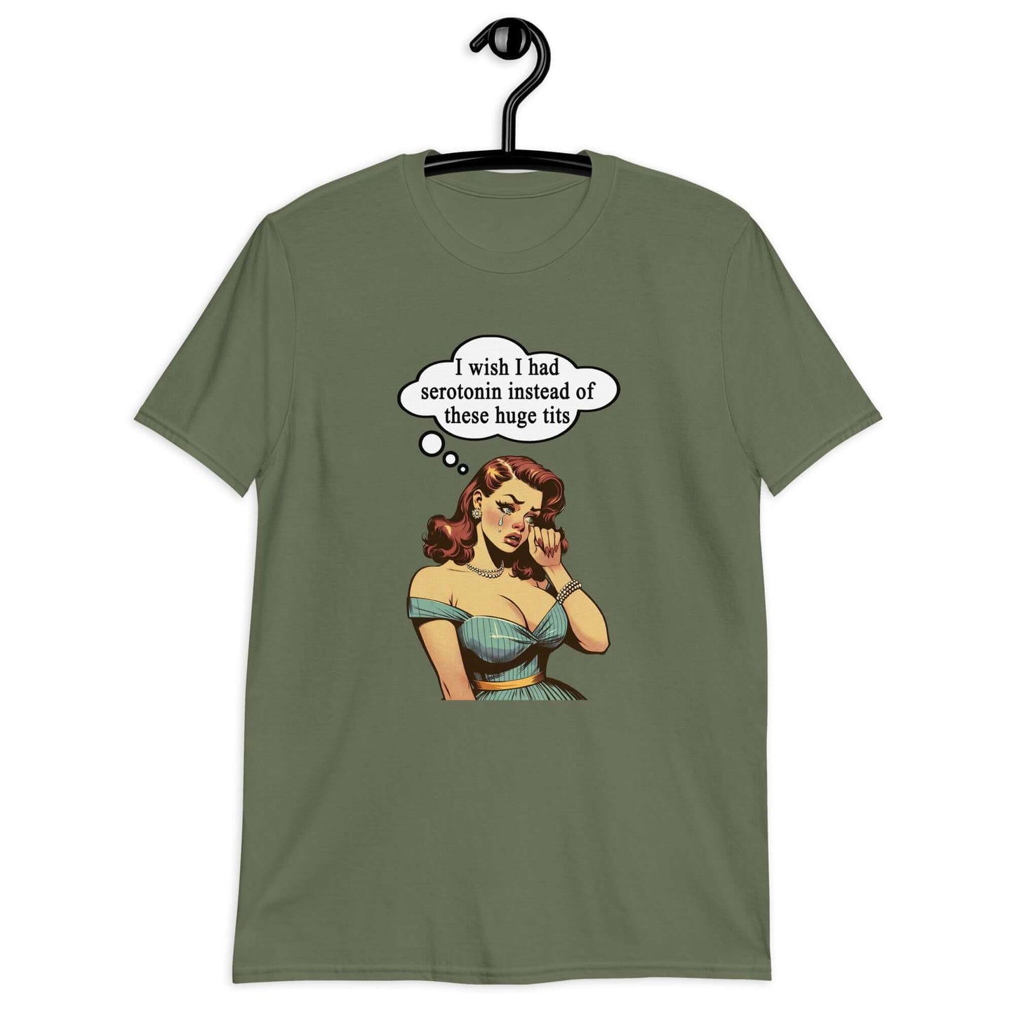 Military green t-shirt with an image of a busty pin-up lady with thought bubble that says I wish I had serotonin instead of these huge tits printed on the front.