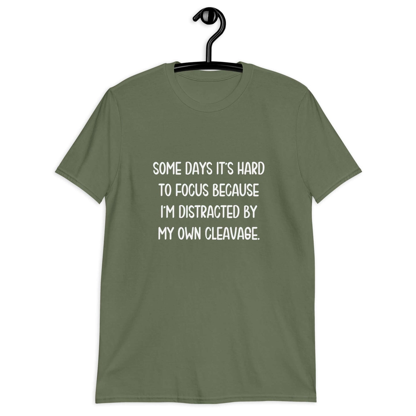 Military green t-shirt with the phrase Some days it's hard to focus because I'm distracted by my own cleavage printed on the front.