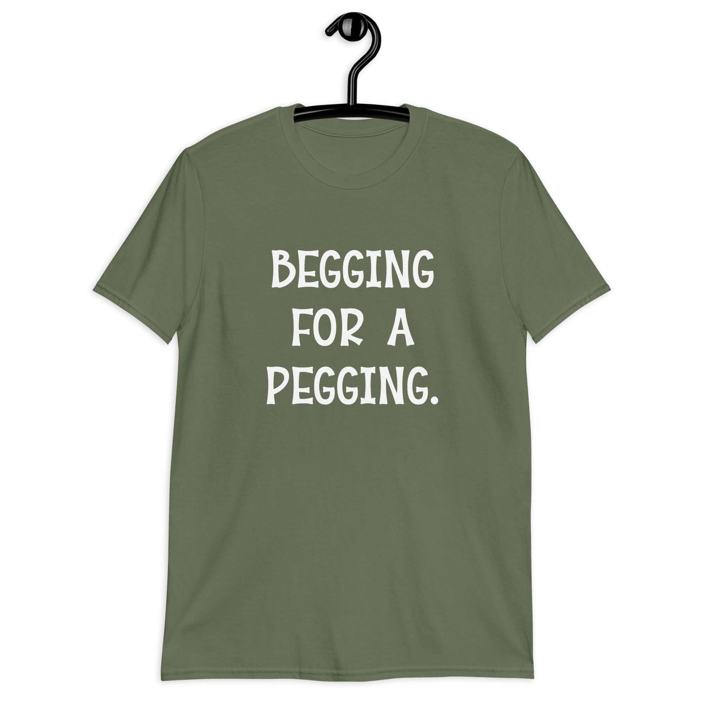 Military green t-shirt with the words Begging for a pegging printed on the front.